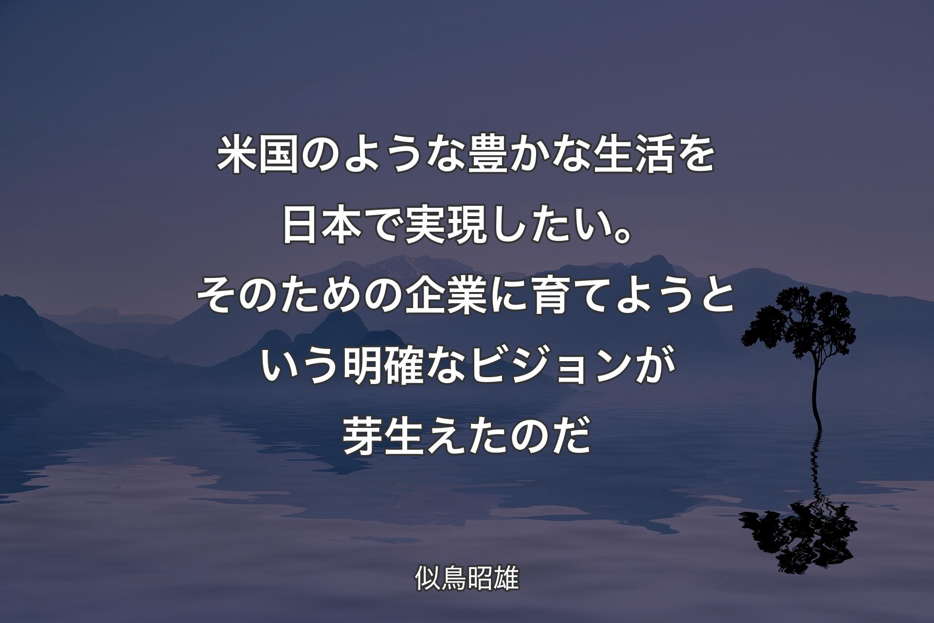 米国のような豊かな生活を日本で実現したい。そのための企業に育てようという明確なビジョンが芽生えたのだ - 似鳥昭雄