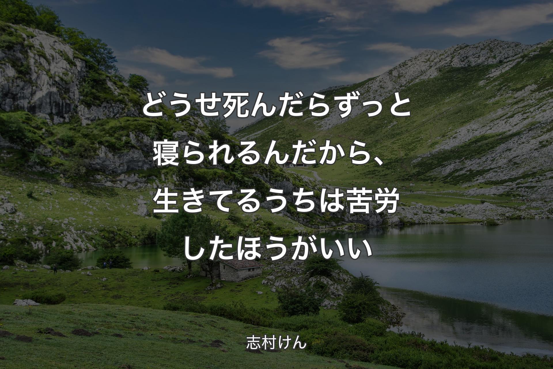 どうせ死んだらずっと寝られるんだから、生きてるうちは苦労したほうがいい - 志村けん