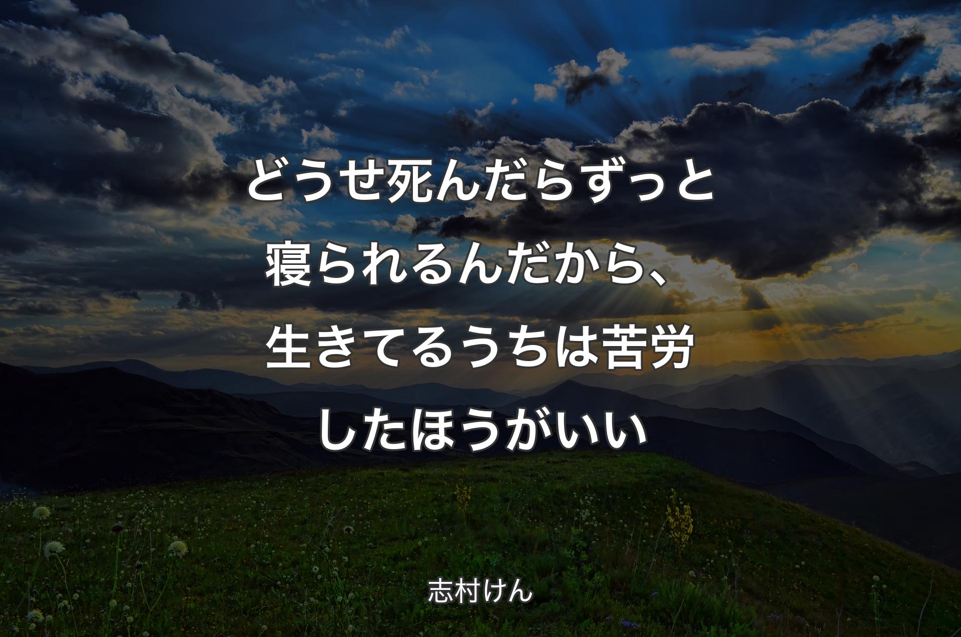 どうせ死んだらずっと寝られるんだから、��生きてるうちは苦労したほうがいい - 志村けん