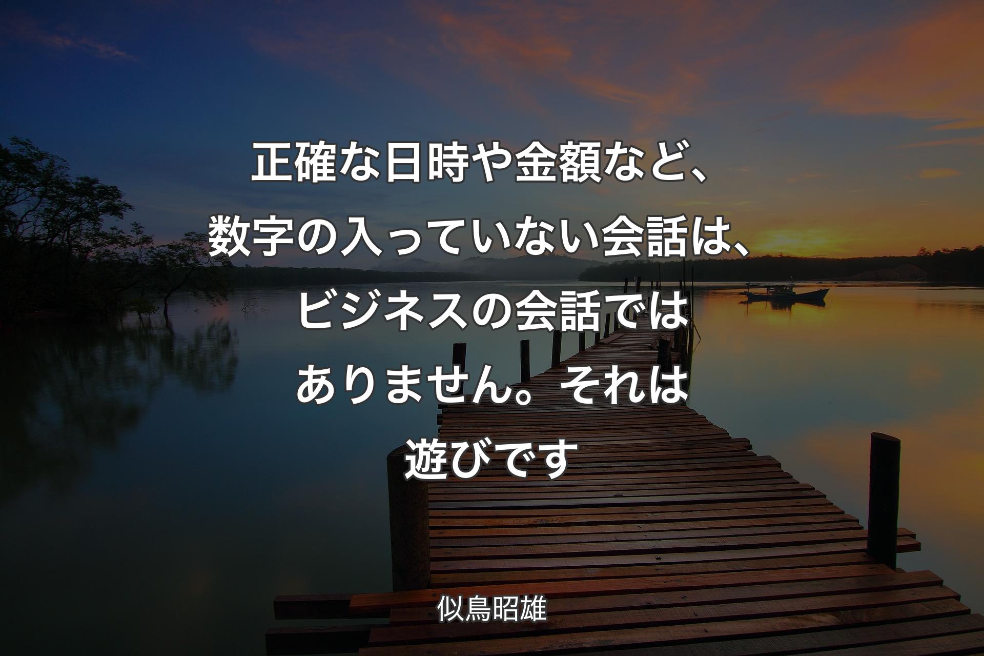 【背景3】正確な日�時や金額など、数字の入っていない会話は、ビジネスの会話ではありません。それは遊びです - 似鳥昭雄