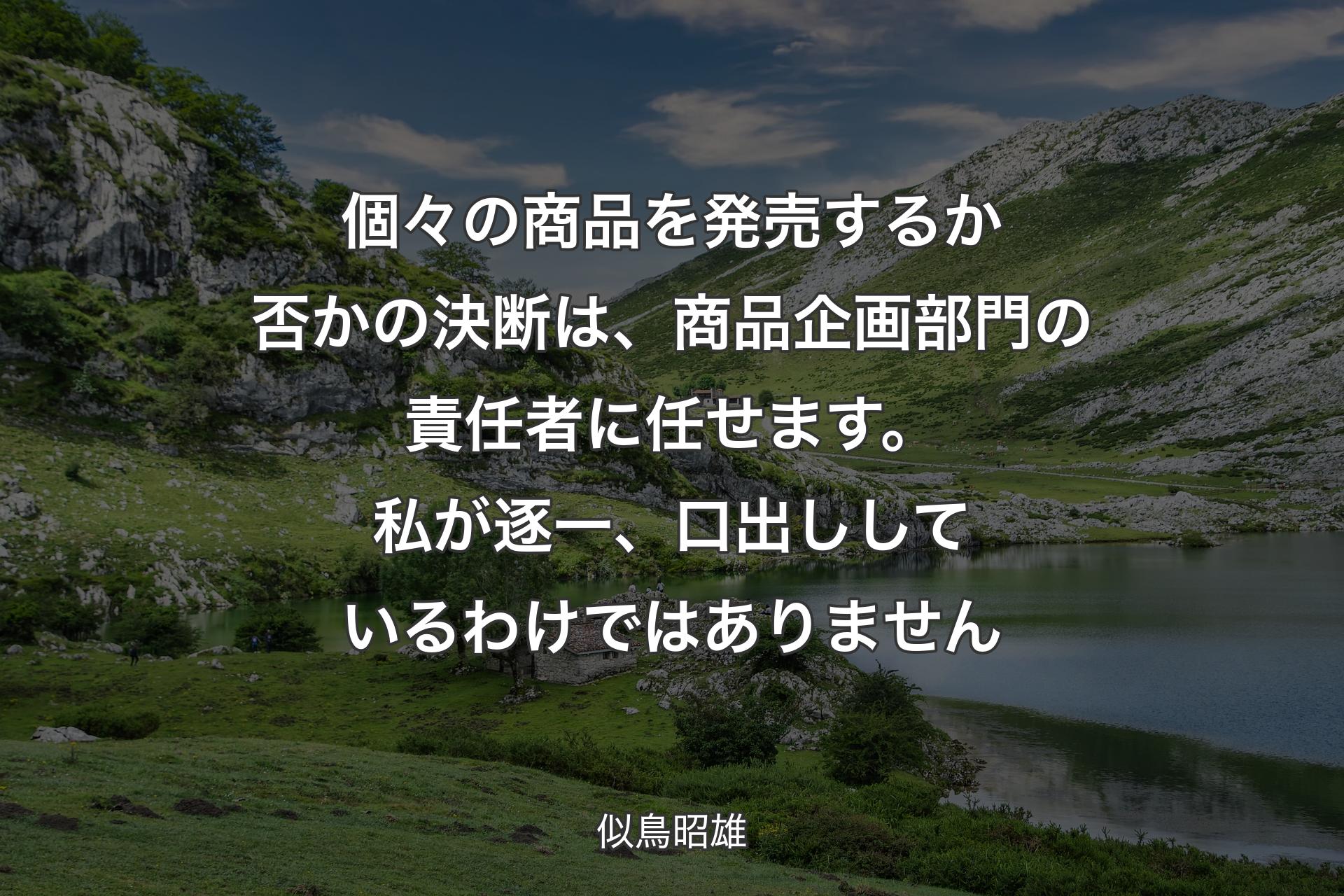 個々の商品を発売するか否かの決断は、商品企画部門の責任者に任せます。私が逐一、口出ししているわけではありません - 似鳥昭雄