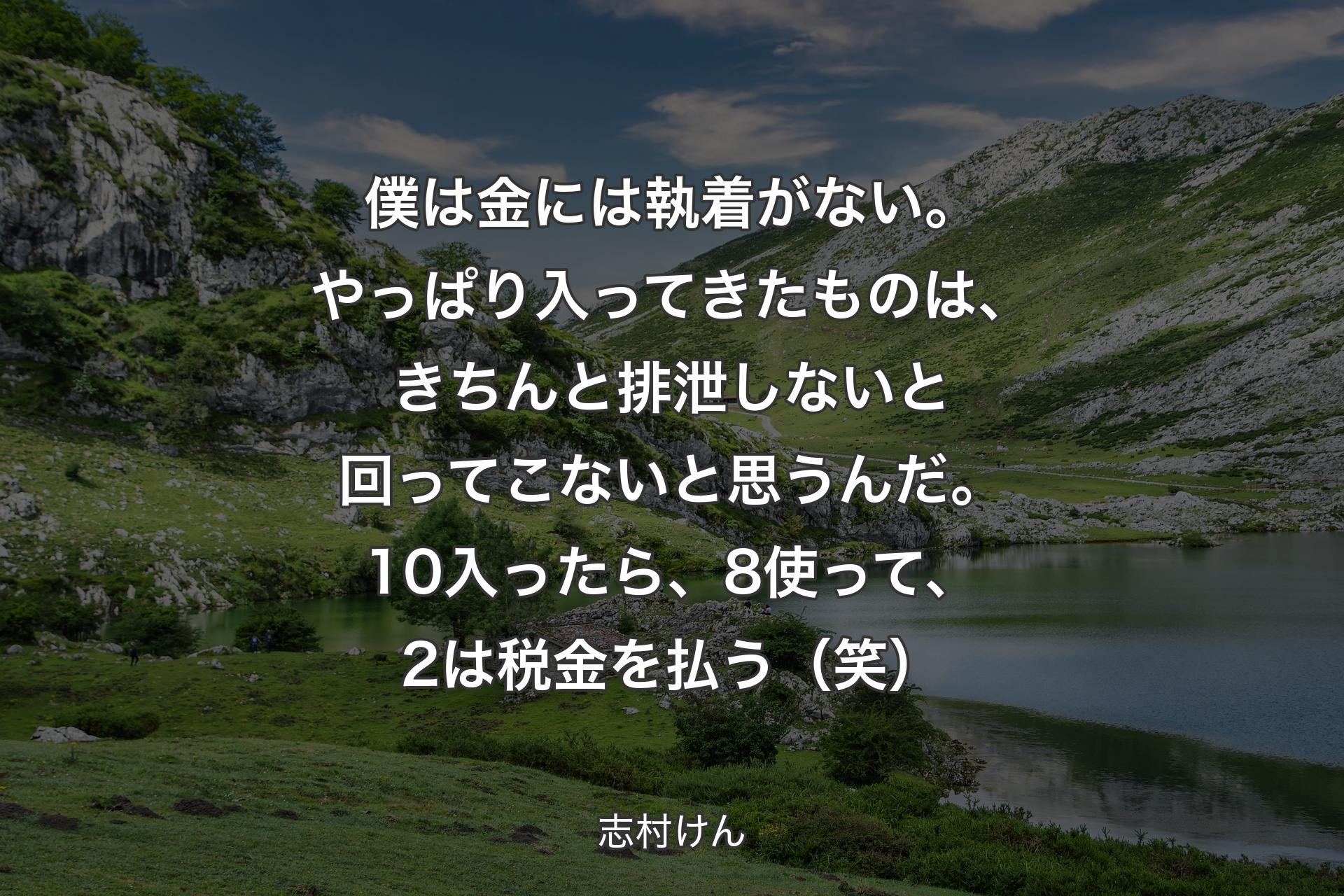 【背景1】僕は金には執着がない。やっぱり入ってきたものは、きちんと排泄しないと回ってこないと思うんだ。10入ったら、8使って、2は税金を払う（笑） - 志村けん