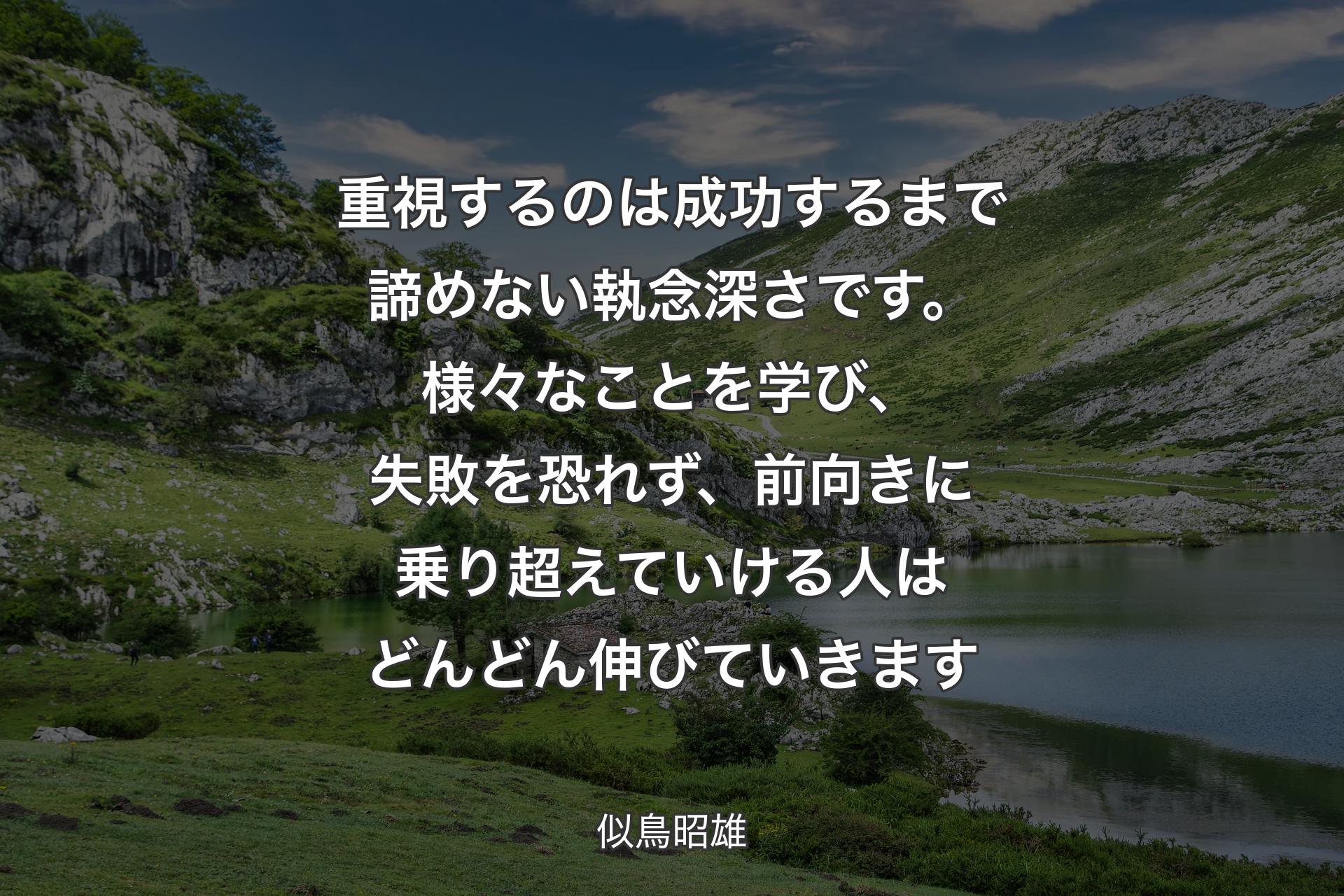 重視するのは成功するまで諦めない執念深さです。様々なことを学び、失敗を恐れず、前向きに乗り超えていける人はどんどん伸びていきます - 似鳥昭雄