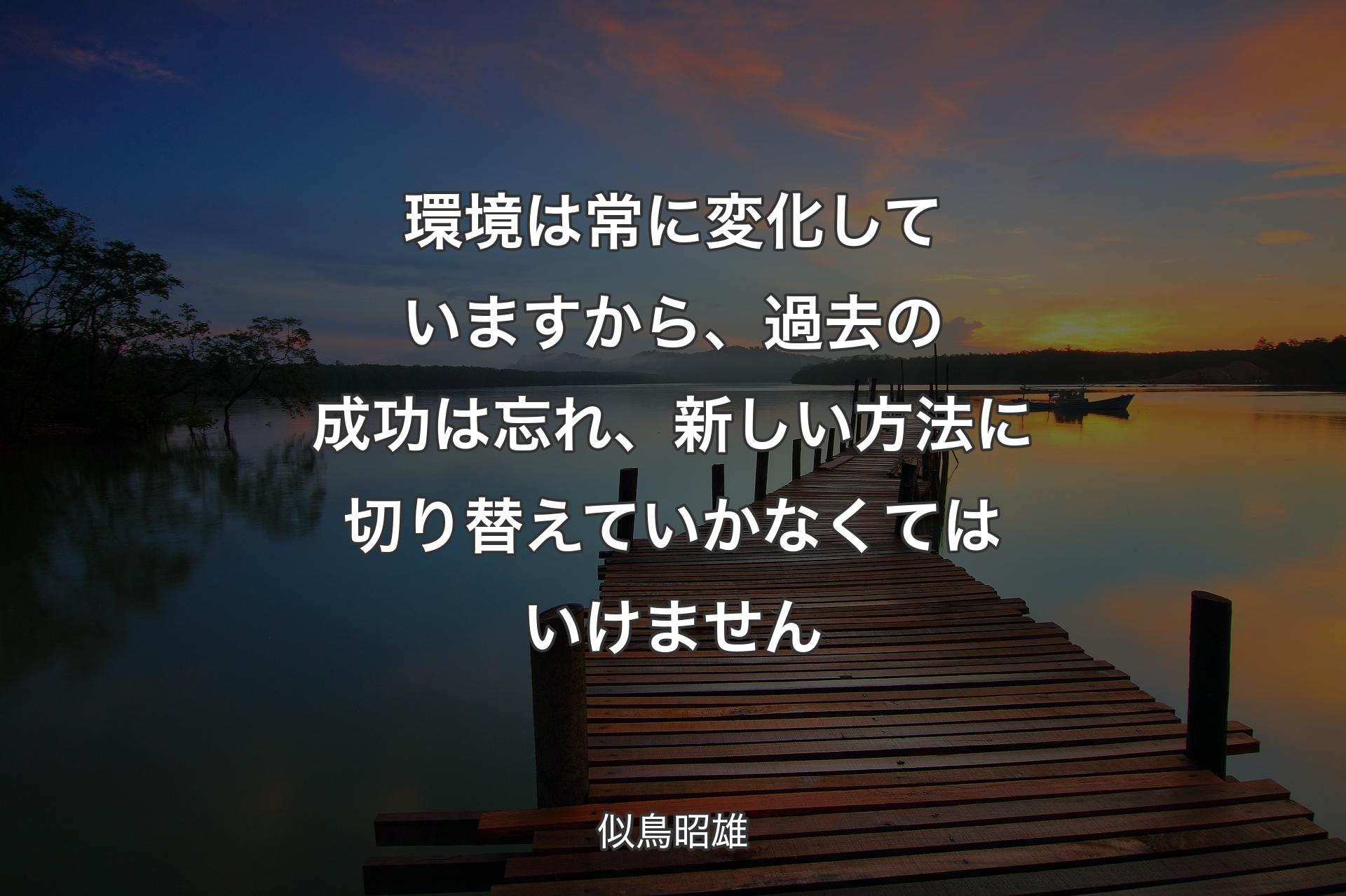 【背景3】環境は常�に変化していますから、過去の成功は忘れ、新しい方法に切り替えていかなくてはいけません - 似鳥昭雄