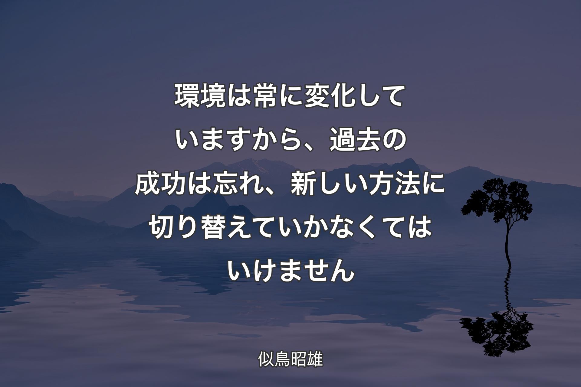 環境は常に変化していますから、過去の成功は忘れ、新しい方法に切り替えていかなくてはいけません - 似鳥昭雄