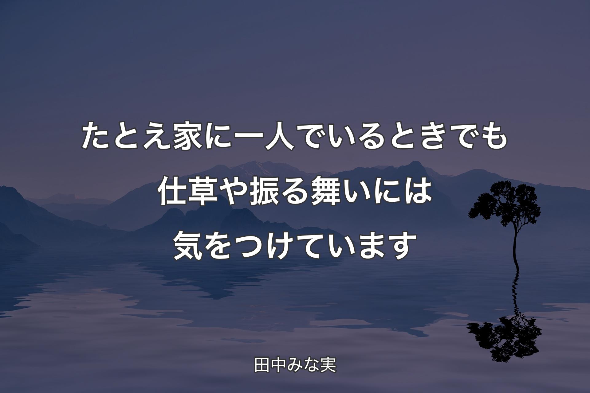 【背景4】たとえ家に一人でいるときでも仕草や振る舞いには気をつけています - 田中みな実