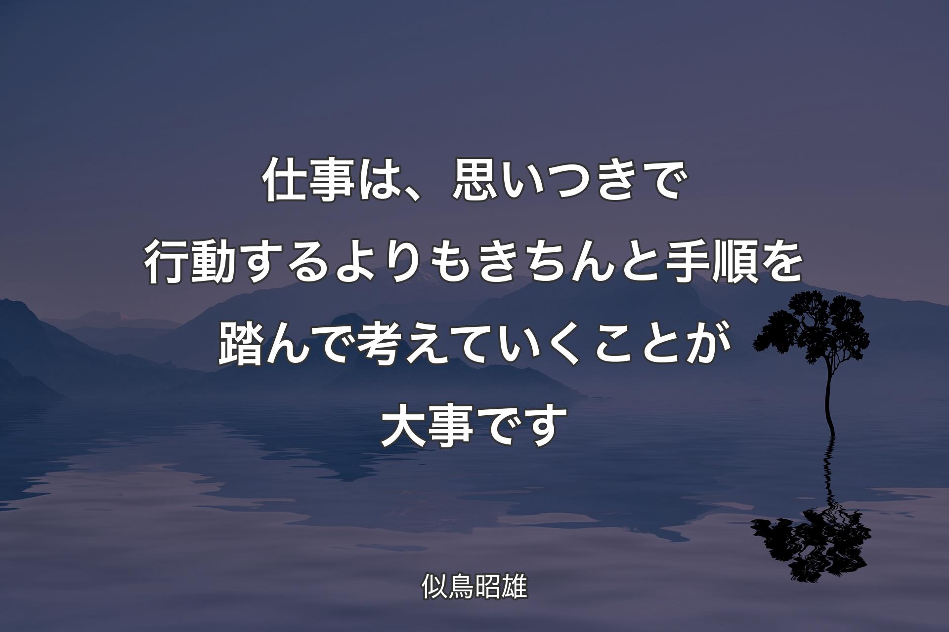 【背景4】仕事は、思いつきで行動するよりもきちんと手順を踏んで考えていくことが大事です - 似鳥昭雄