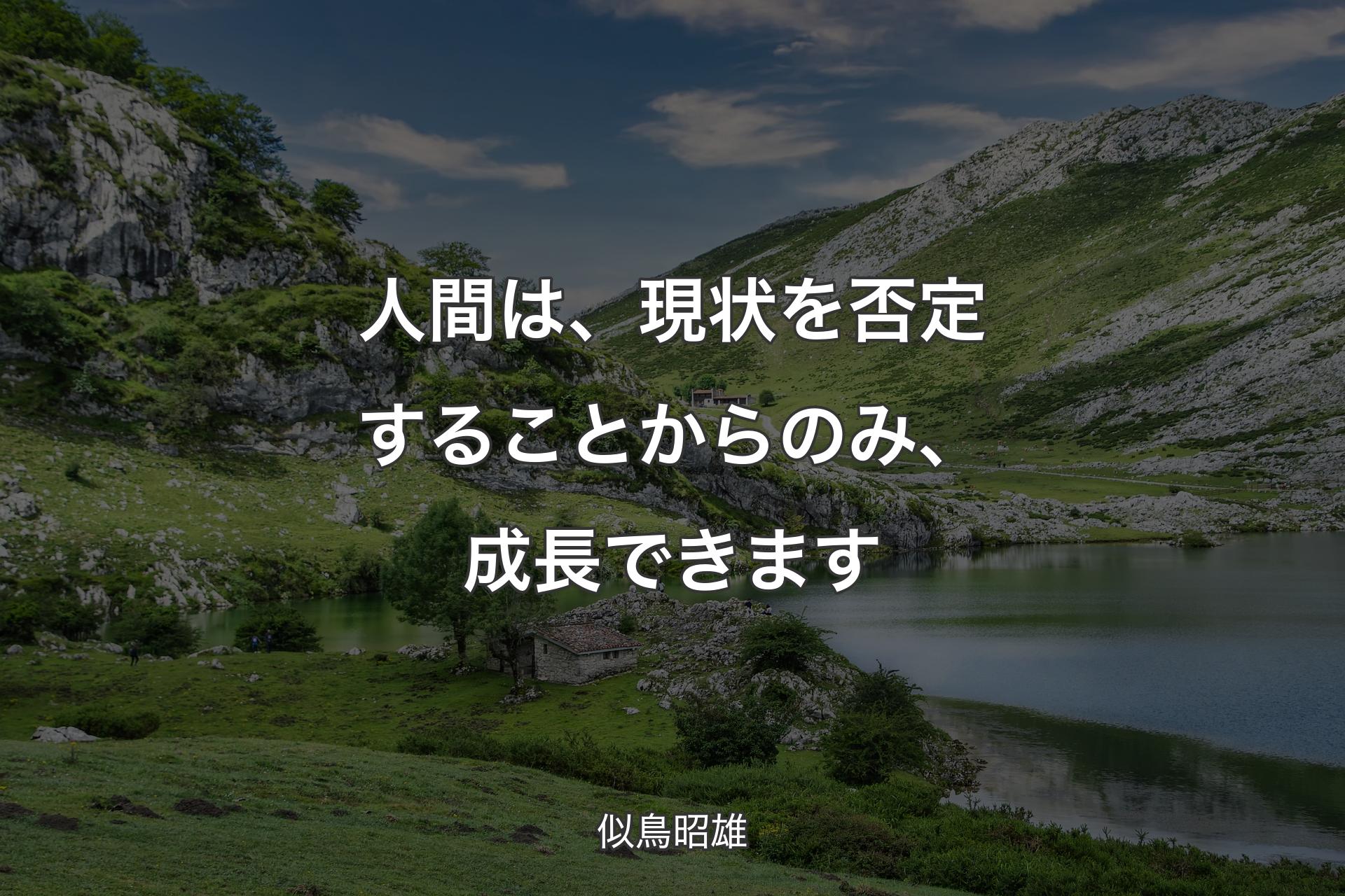 人間は、現状を否定することからのみ、成長できます - 似鳥昭雄