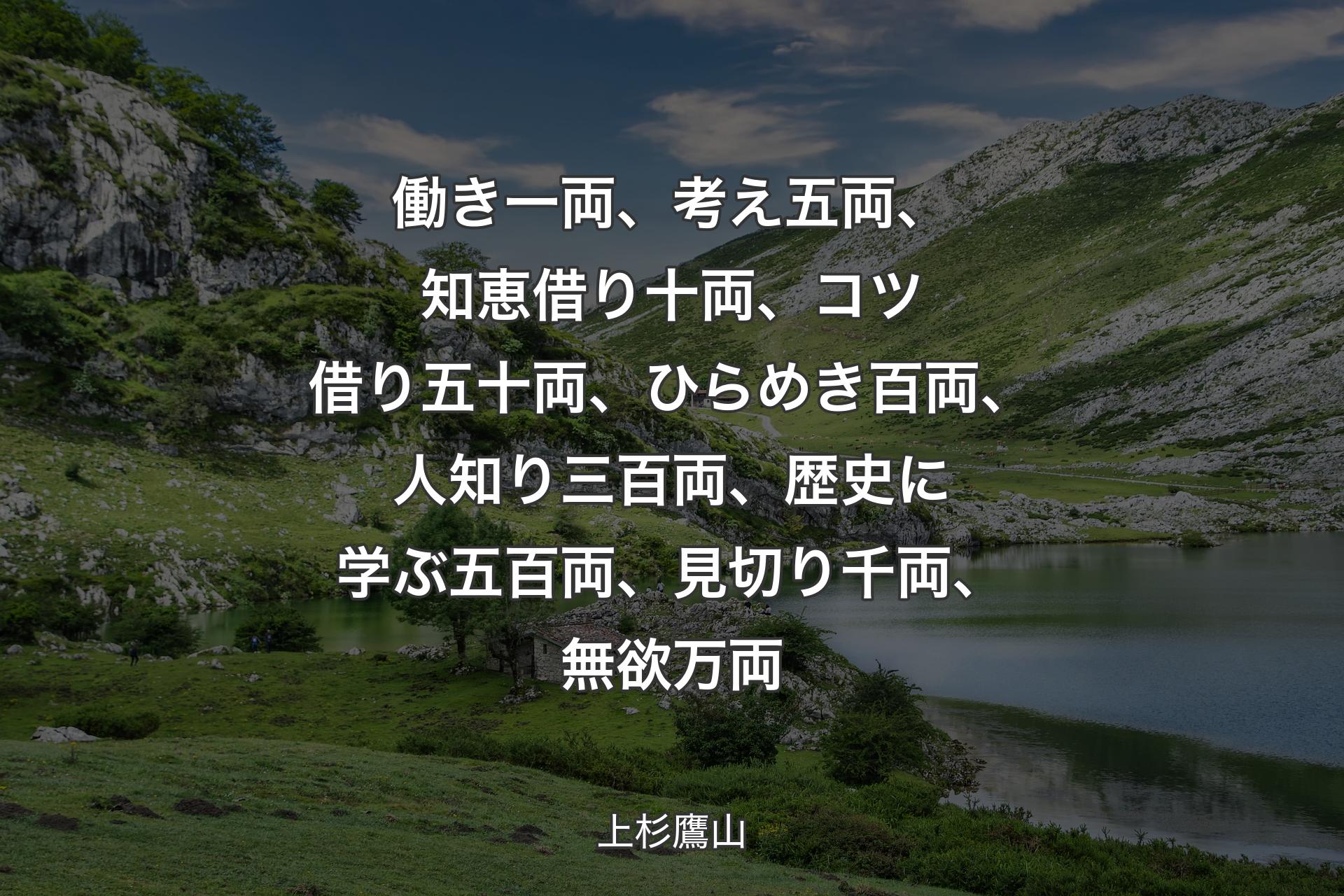 【背景1】働き一両、考え五両、知恵借り十両、コツ借り五十両、ひらめき百両、人知り三百両、歴史に学ぶ五百両、見切り千両、無欲万両 - 上杉鷹山