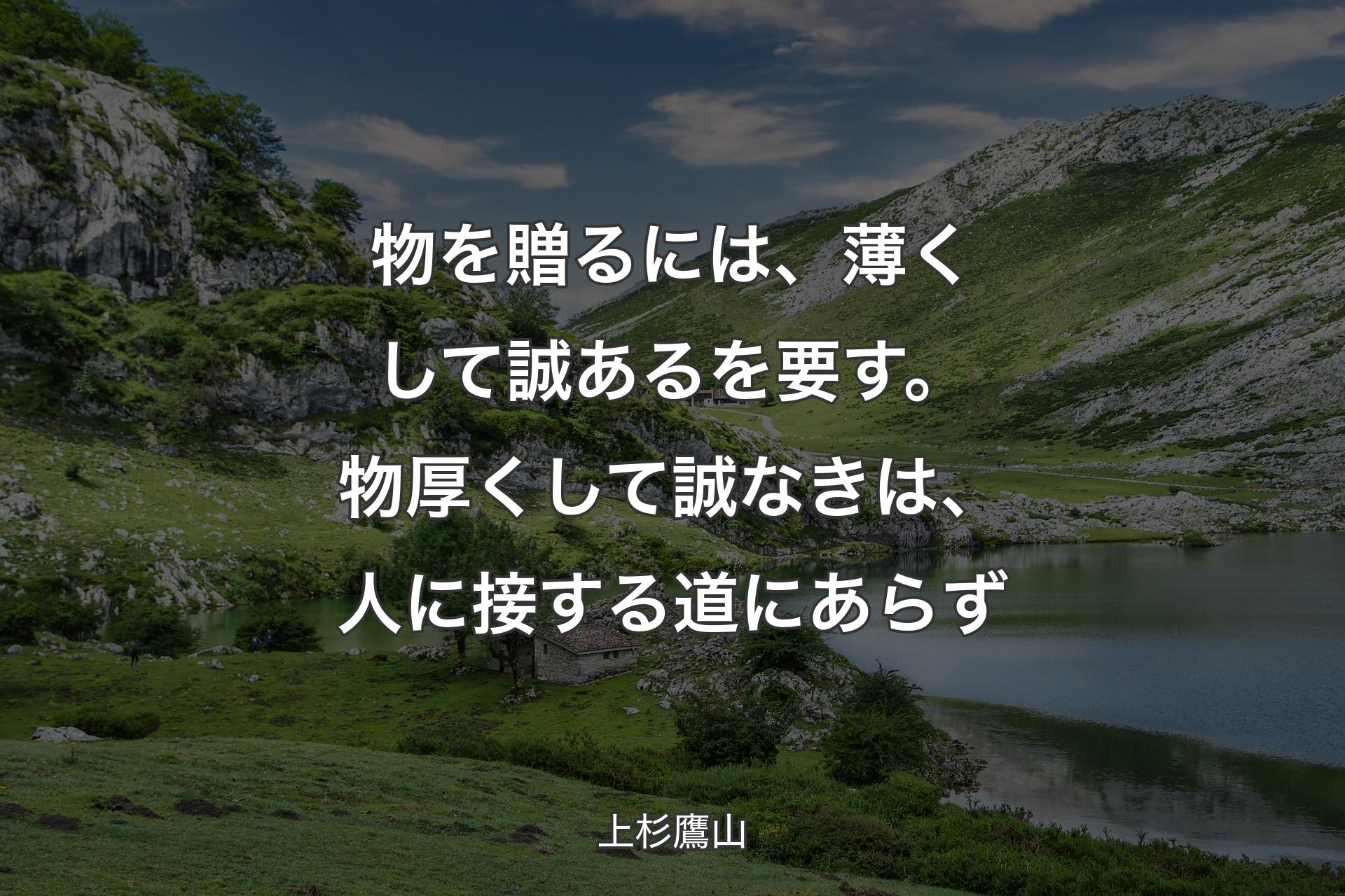 物を贈るには、薄くして誠あるを要す。物厚くして誠なきは、人に接する道にあらず - 上杉鷹山