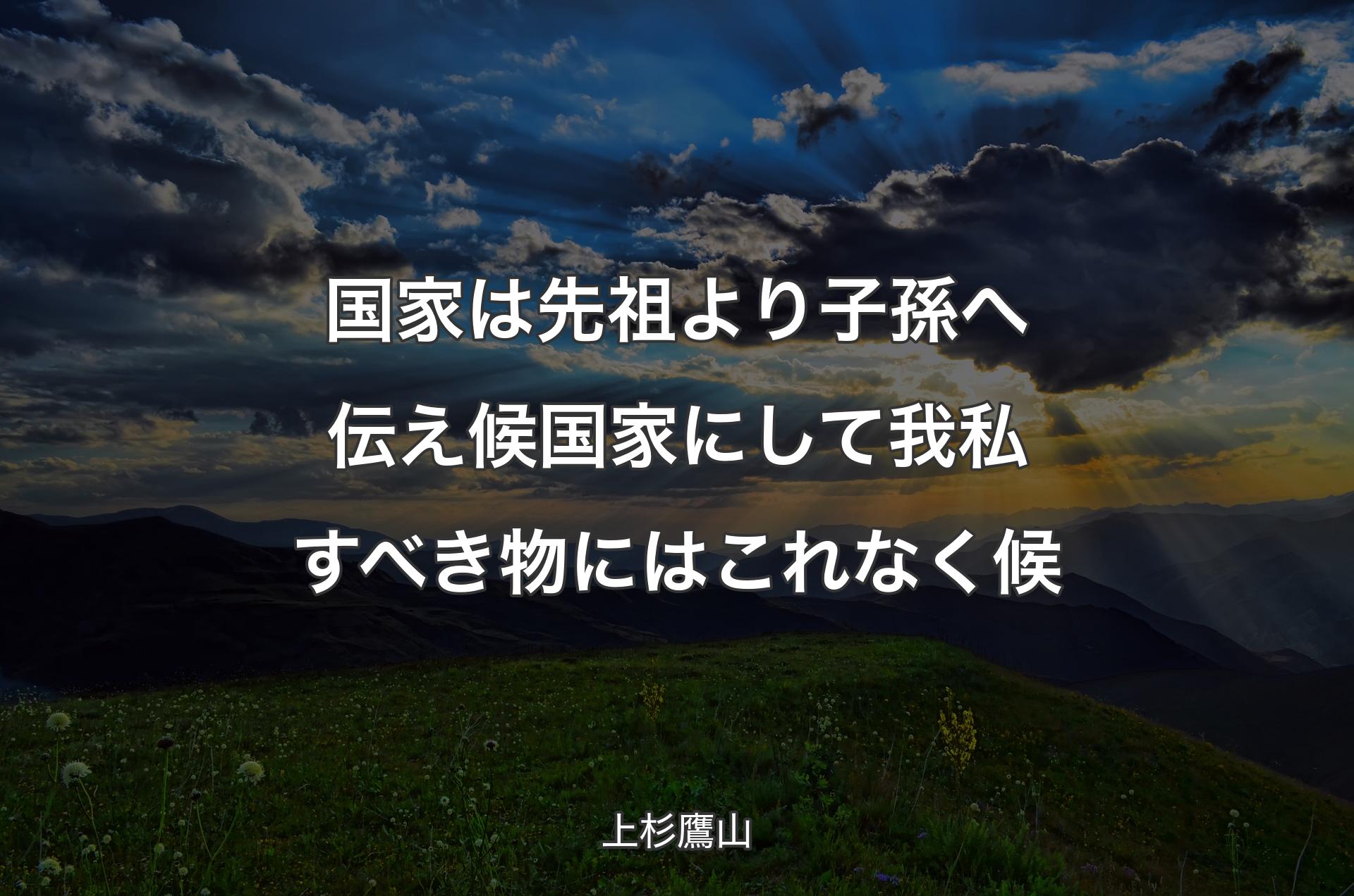 国家は先祖より子孫へ伝え候国家にして我私すべき物にはこれなく候 - 上杉鷹山