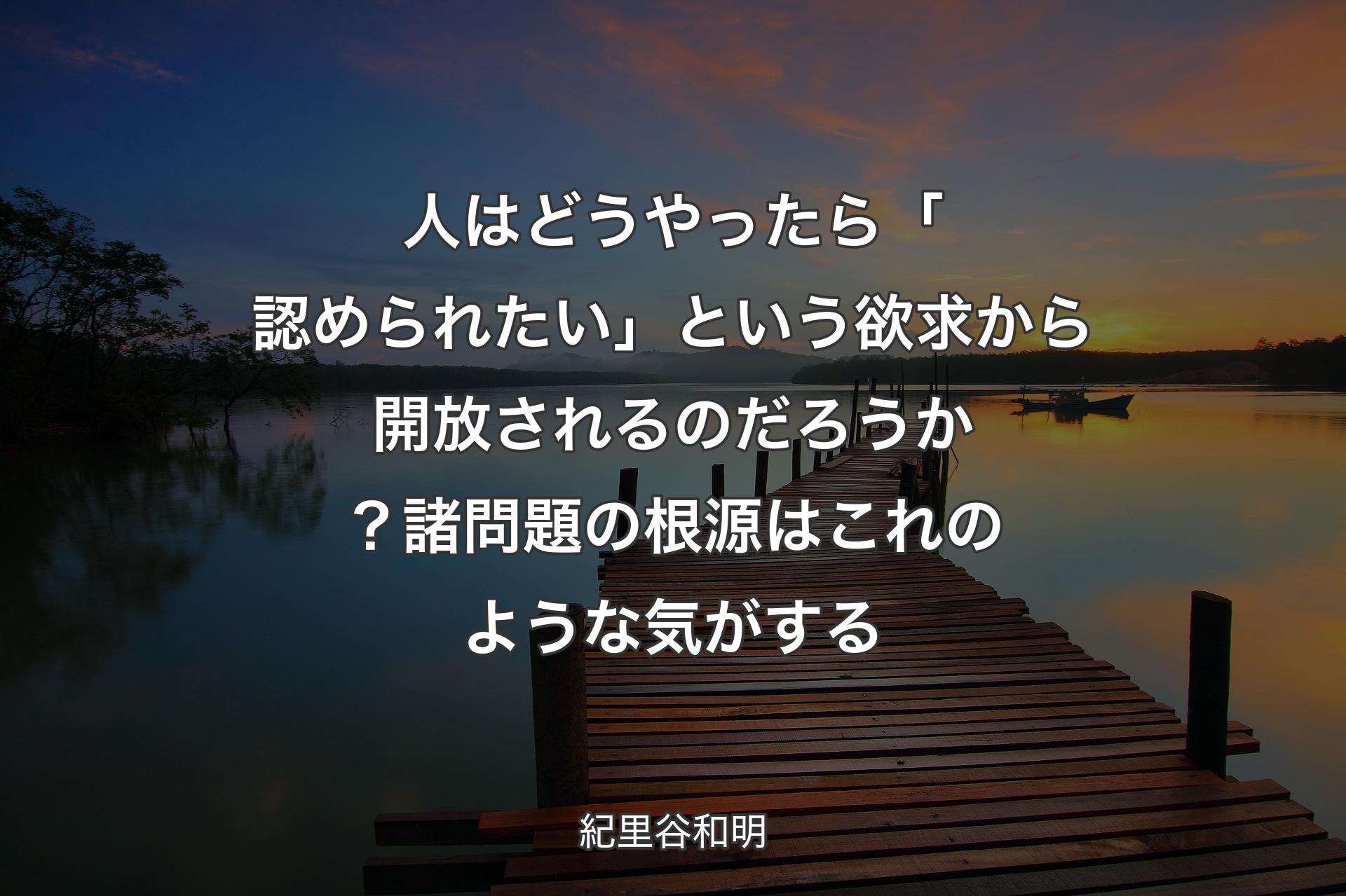 【背景3】人はどうやったら「認められたい」という欲求から開放されるのだろうか？ 諸問題の根源はこれのような気がする - 紀里谷和明