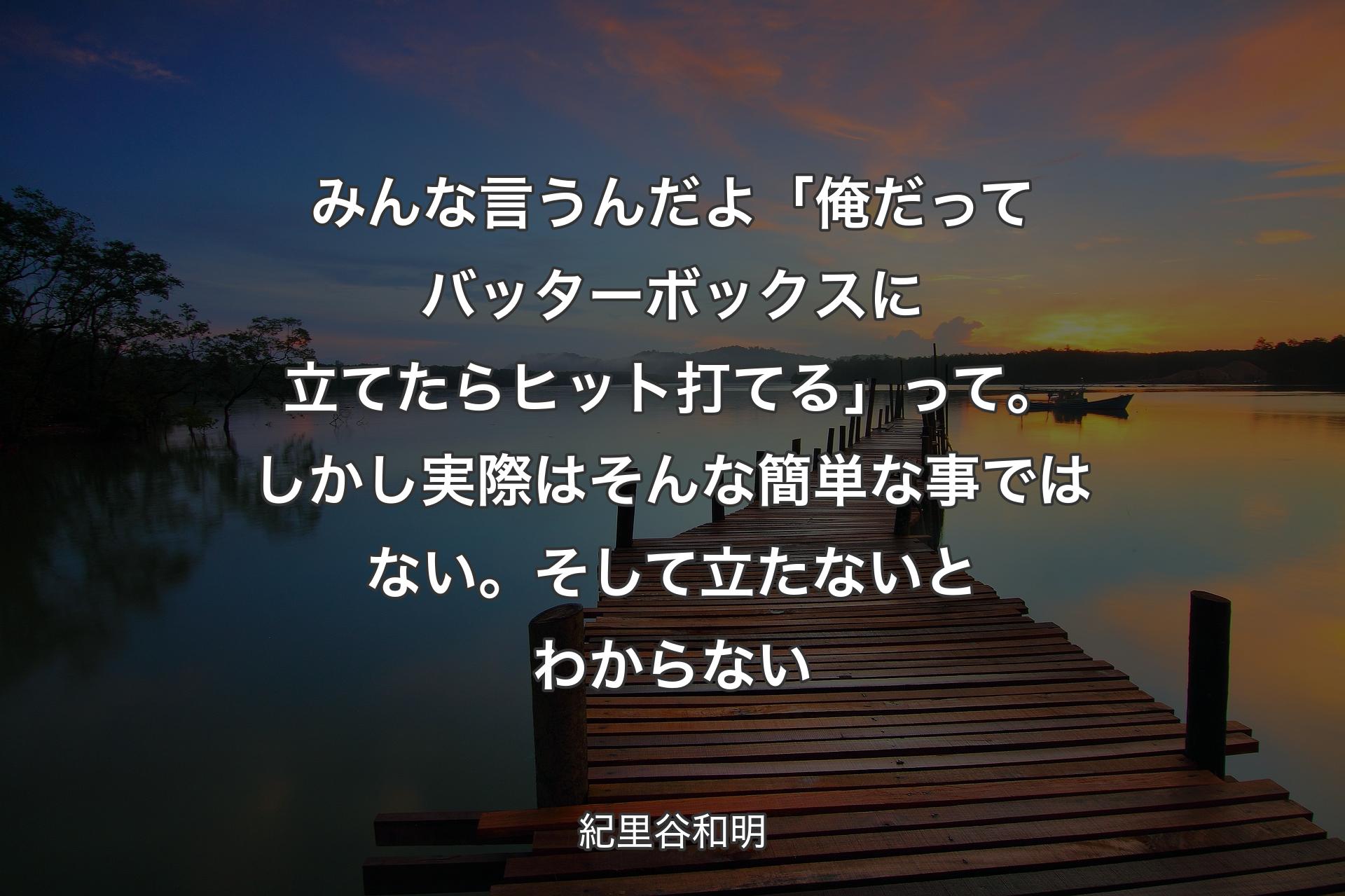 【背景3】みんな言うんだよ「俺だってバッターボックスに立てたらヒット打てる」って。しかし実際はそんな簡単な事ではない。そして立たないとわからない - 紀里谷和明