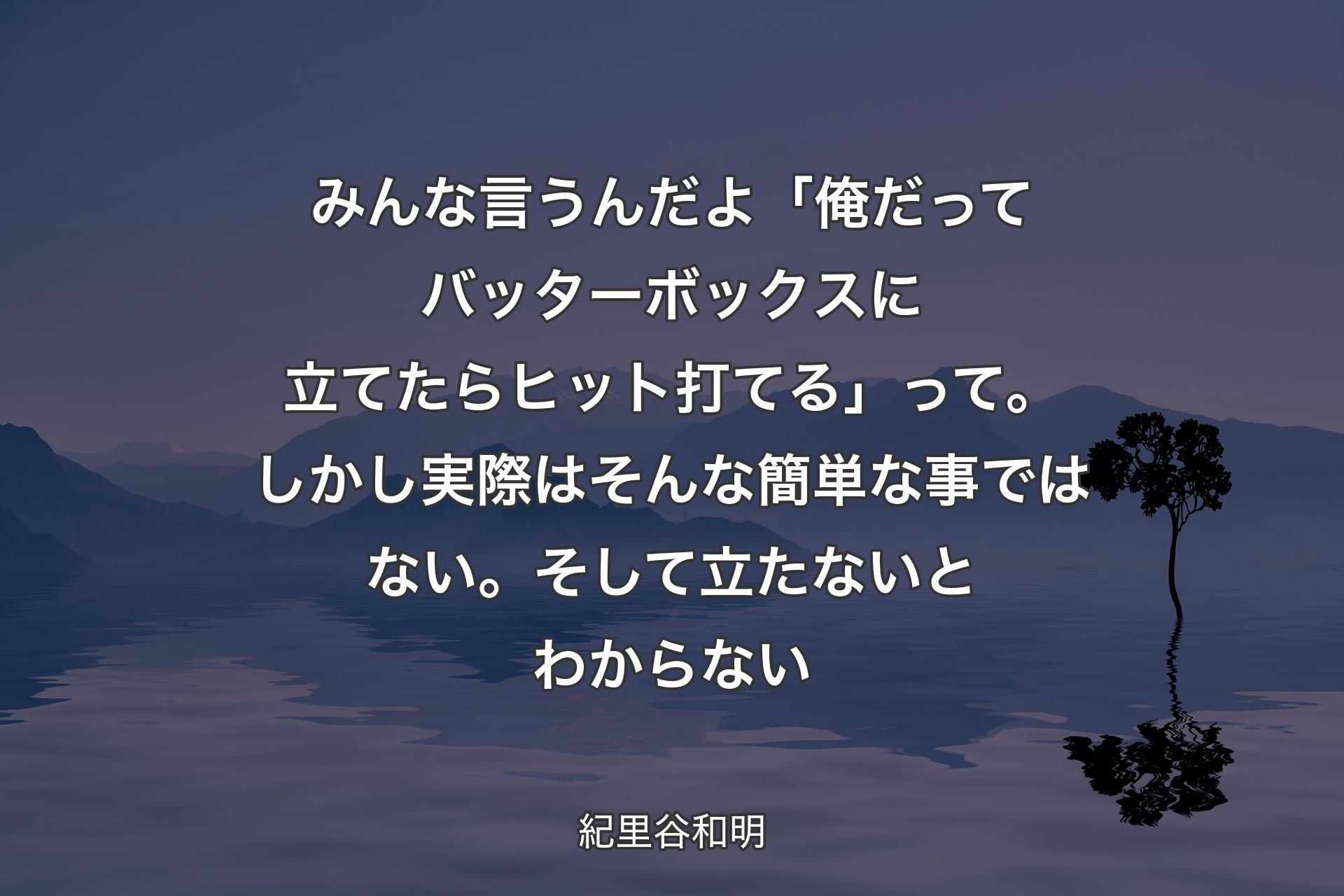 【背景4】みんな言うんだよ「俺だってバッターボックスに立てたらヒット打てる」って。しかし実際はそんな簡単な事ではない。そして立たないとわからない - 紀里谷和明