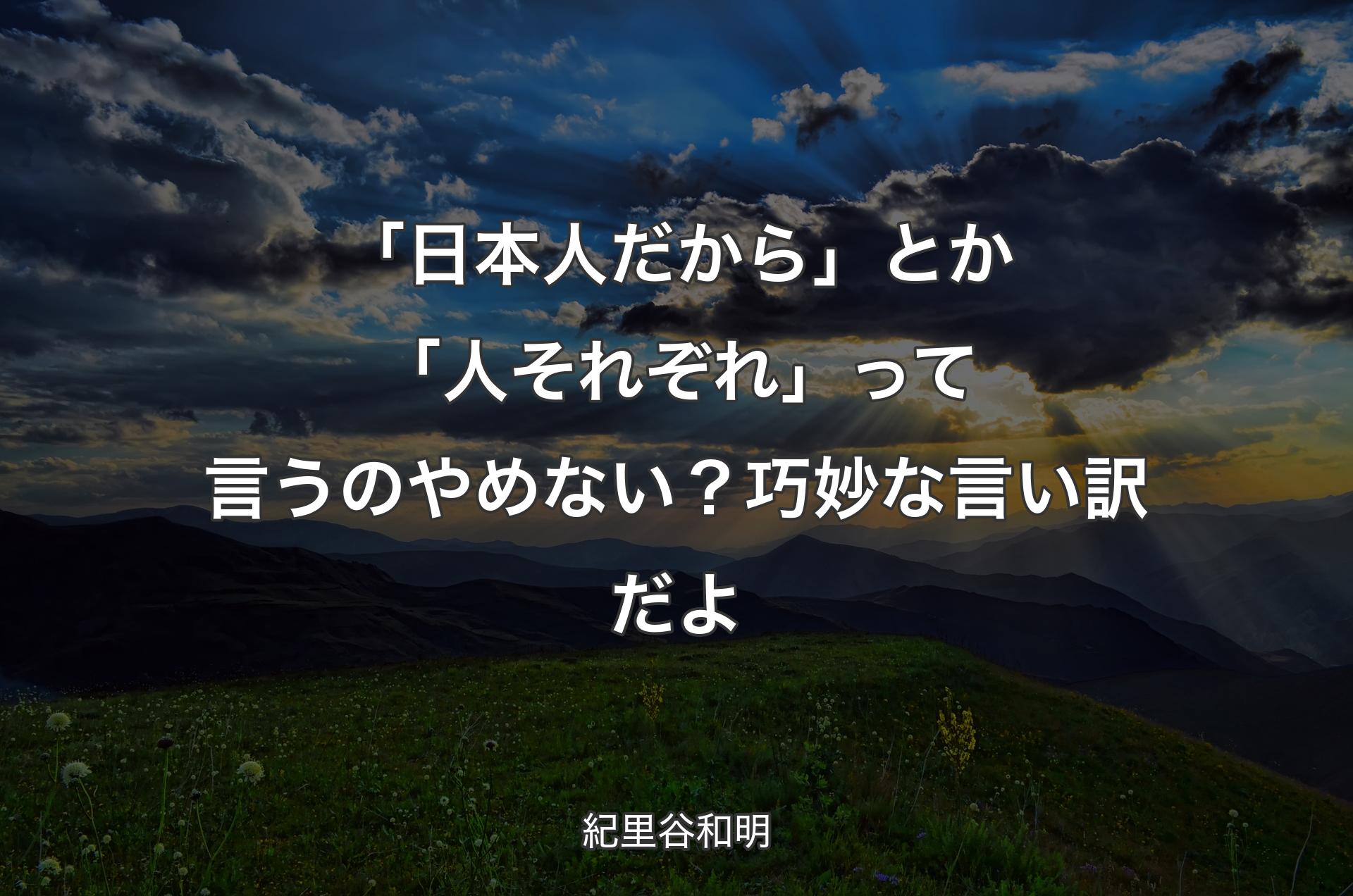 「日本人だから」とか「人それぞれ」って言うのやめない？ 巧妙な言い訳だよ - 紀里谷和明