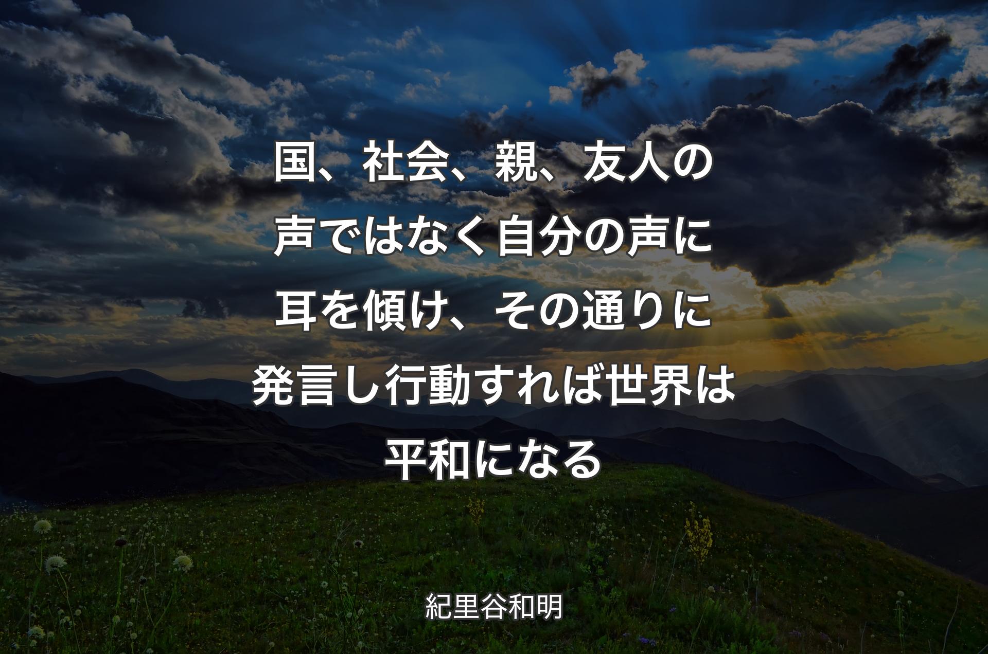 国、社会、親、友人の声ではなく自分の声に耳を傾け、その通りに発言し行動すれば世界は平和になる - 紀里谷和明