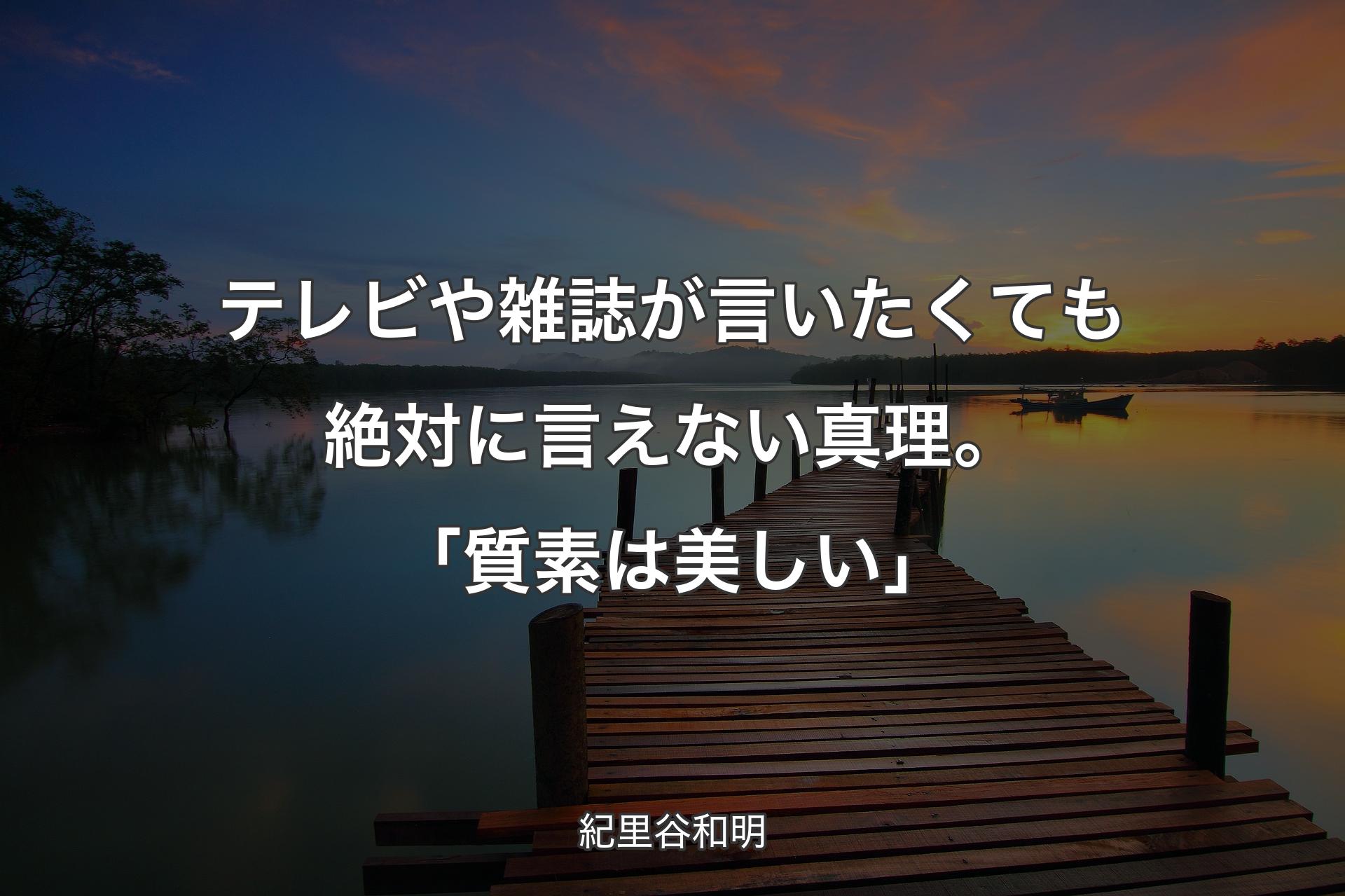 【背景3】テレビや雑誌が言いたくても絶対に言えない真理。「質素は美しい」 - 紀里谷和明