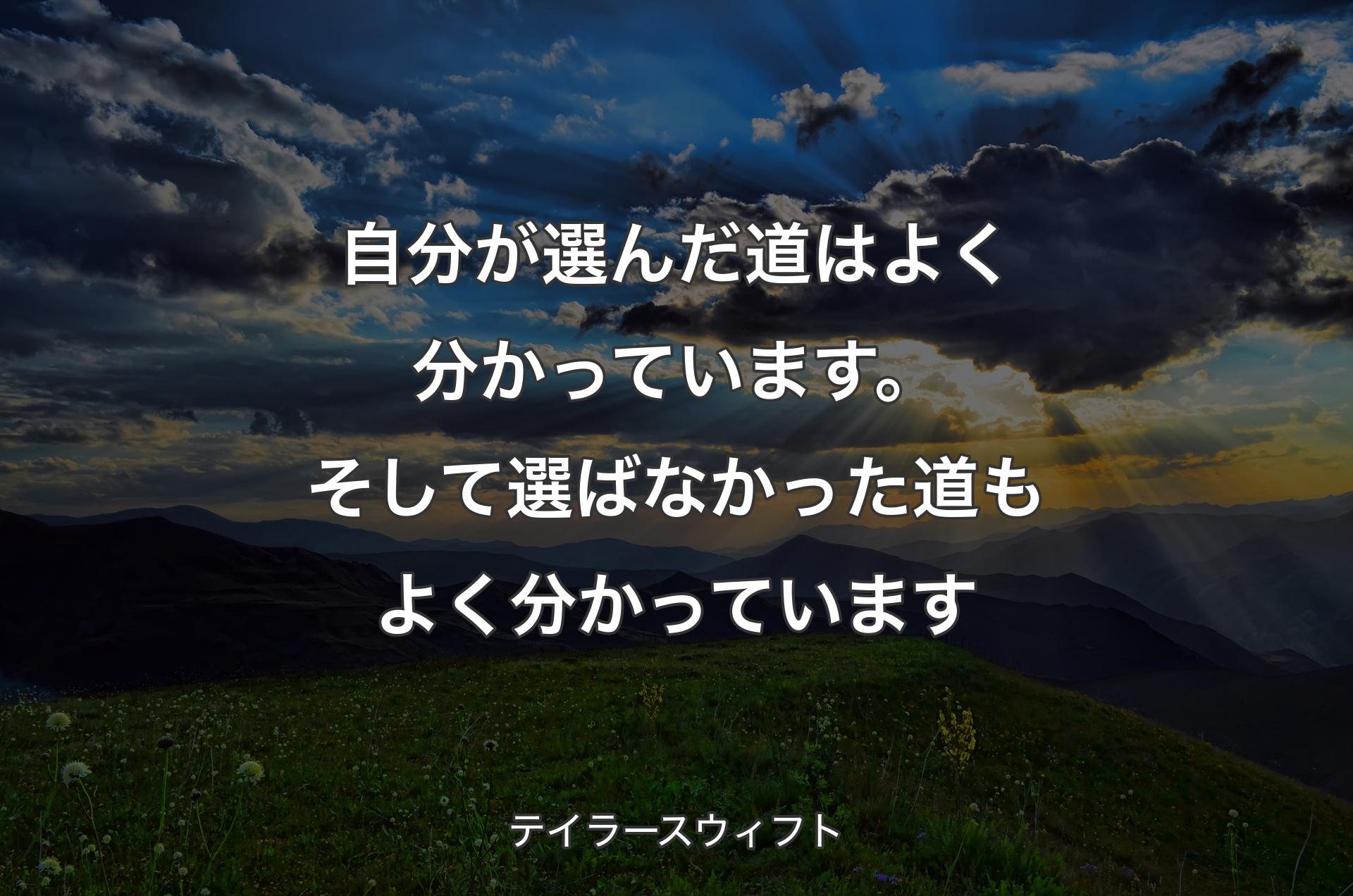 自分が選んだ道はよく分かっています。そして選ばなかった道もよく分かっています - テイラースウィフト