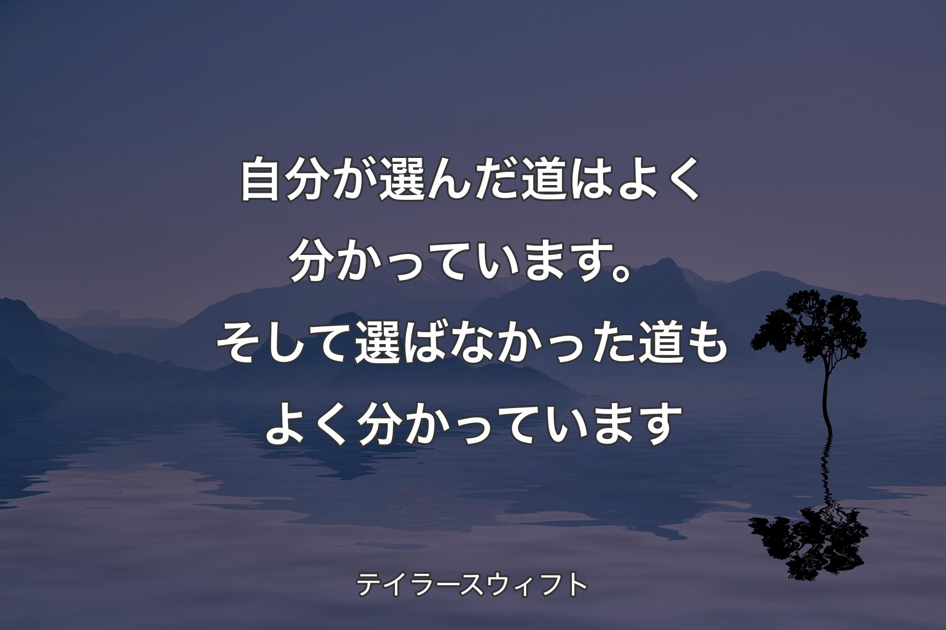 自分が選んだ道はよく分かっています。そして選ばなかった道もよく分かっています - テイラースウィフト