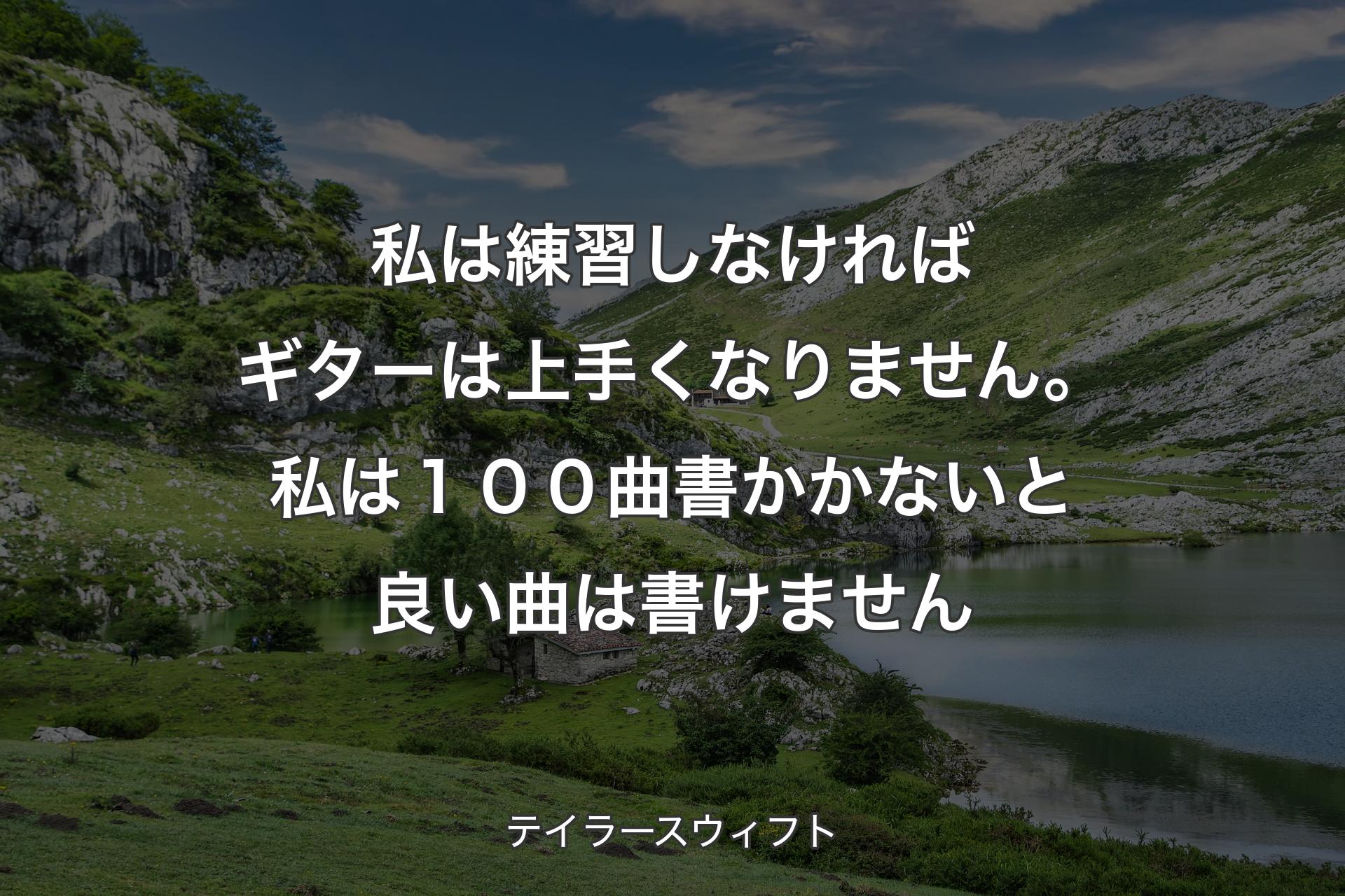 【背景1】私は練習しなければギターは上手くなりません。私は１００曲書かかないと良い曲は書けません - テイラースウィフト