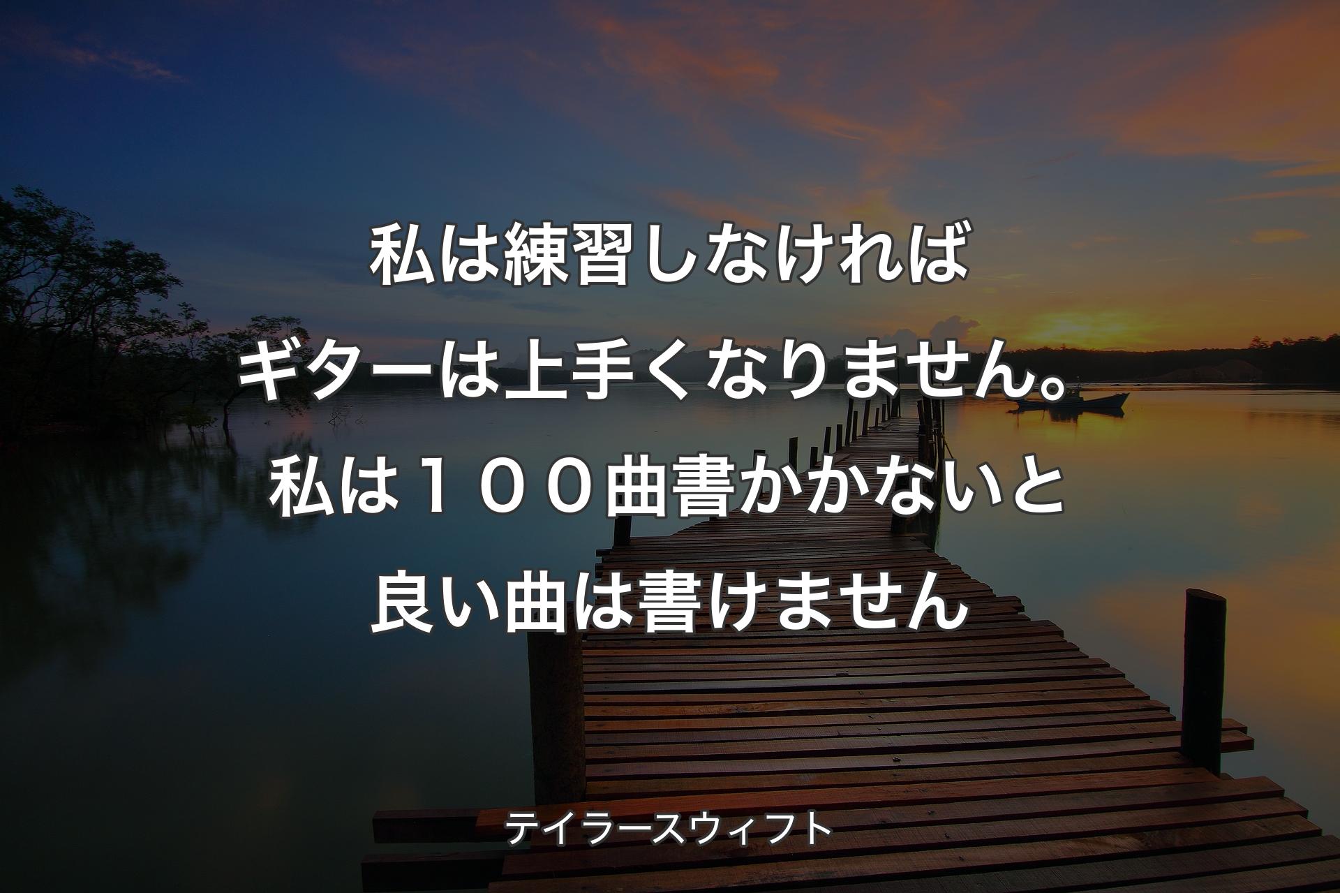 私は練習しなければギターは上手くなりません。私は１００曲書かかないと良い曲は書けません - テイラースウィフト