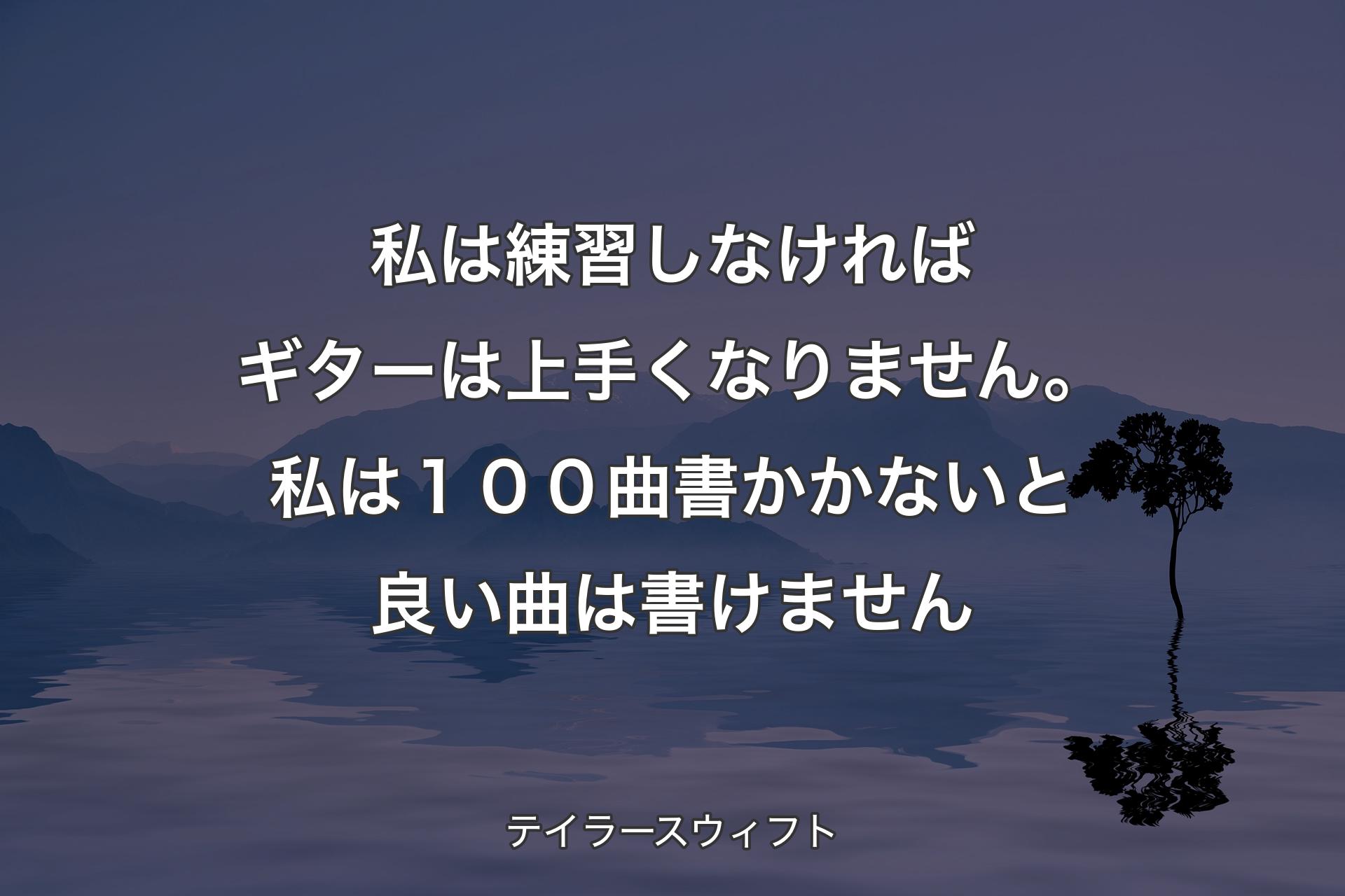 私は練習しなければギターは上手くなりません。私は１００曲書かかないと良い曲は書けません - テイラースウィフト