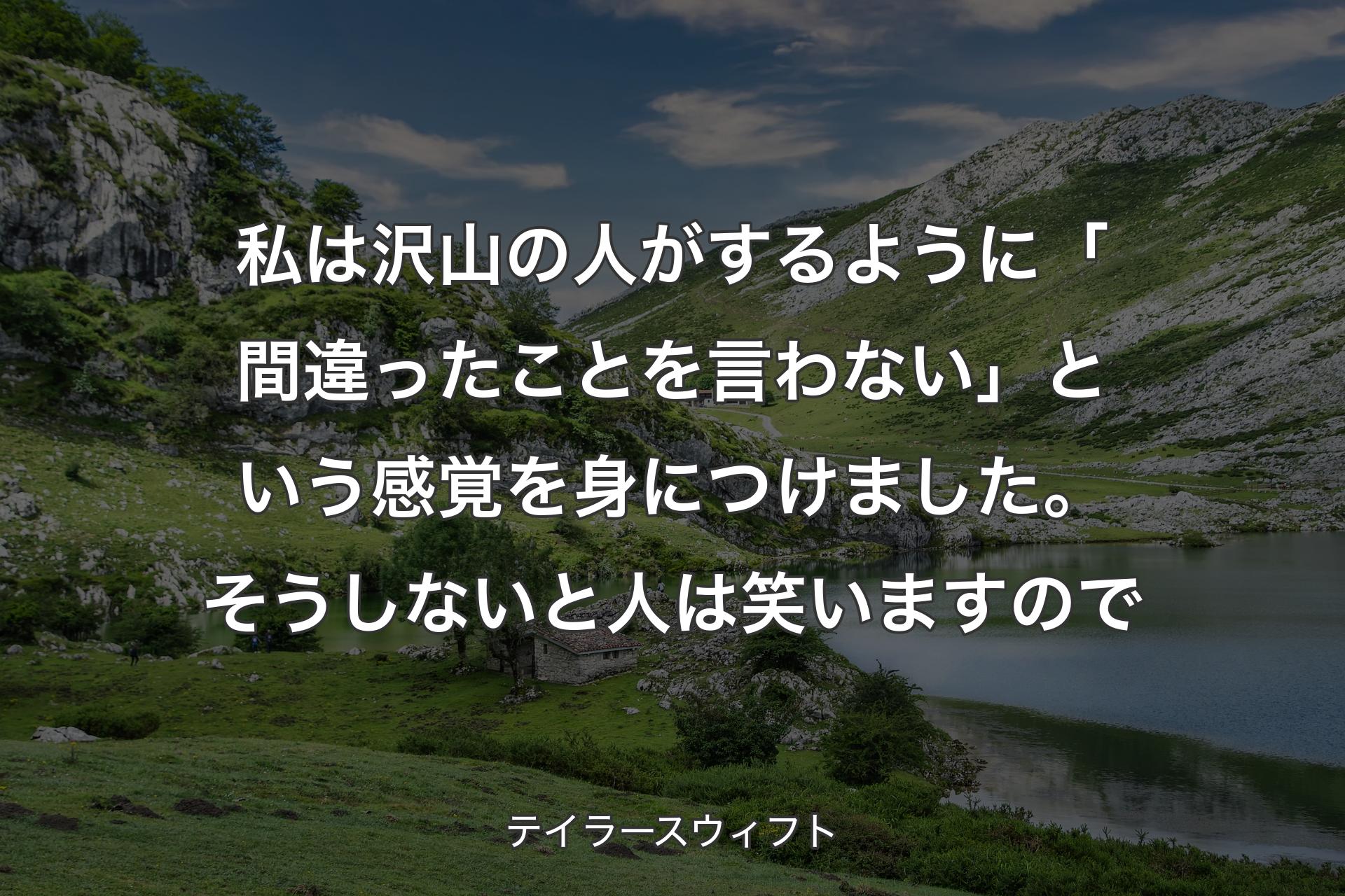 【背景1】私は沢山の人がするように「間違ったことを言わない」という感覚を身につけました。そうしないと人は笑いますので - テイラースウィフト