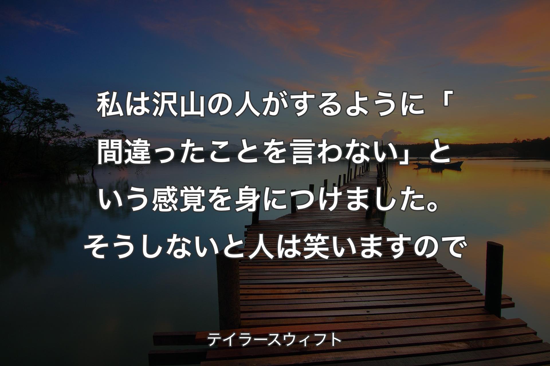 【背景3】私は沢山の人がするように「間違ったことを言わない」という感覚を身につけました。そうしないと人は笑いますので - テイラースウィフト