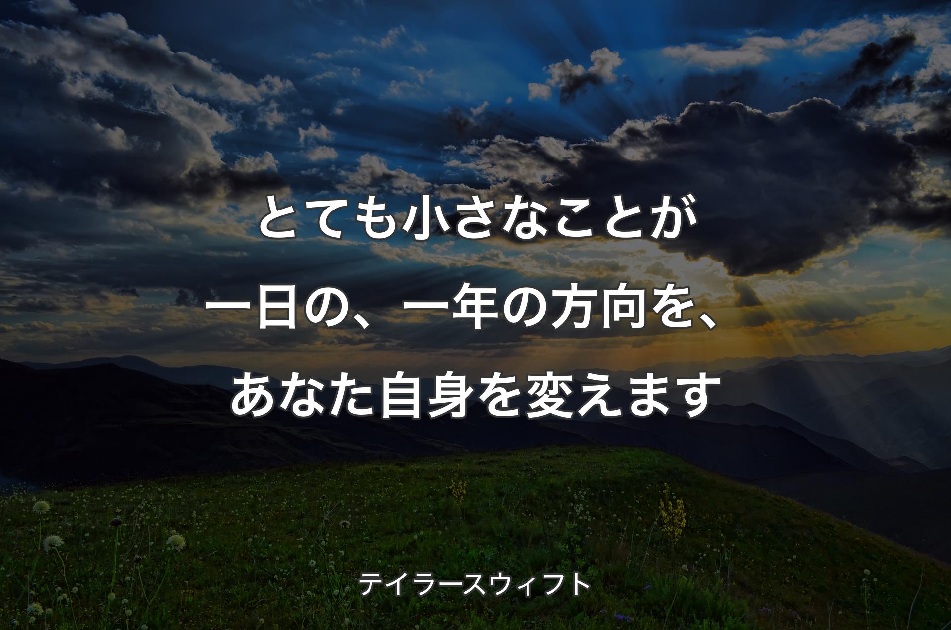 とても小さなことが一日の、一年の方向を、あなた自身を変えます - テイラースウィフト