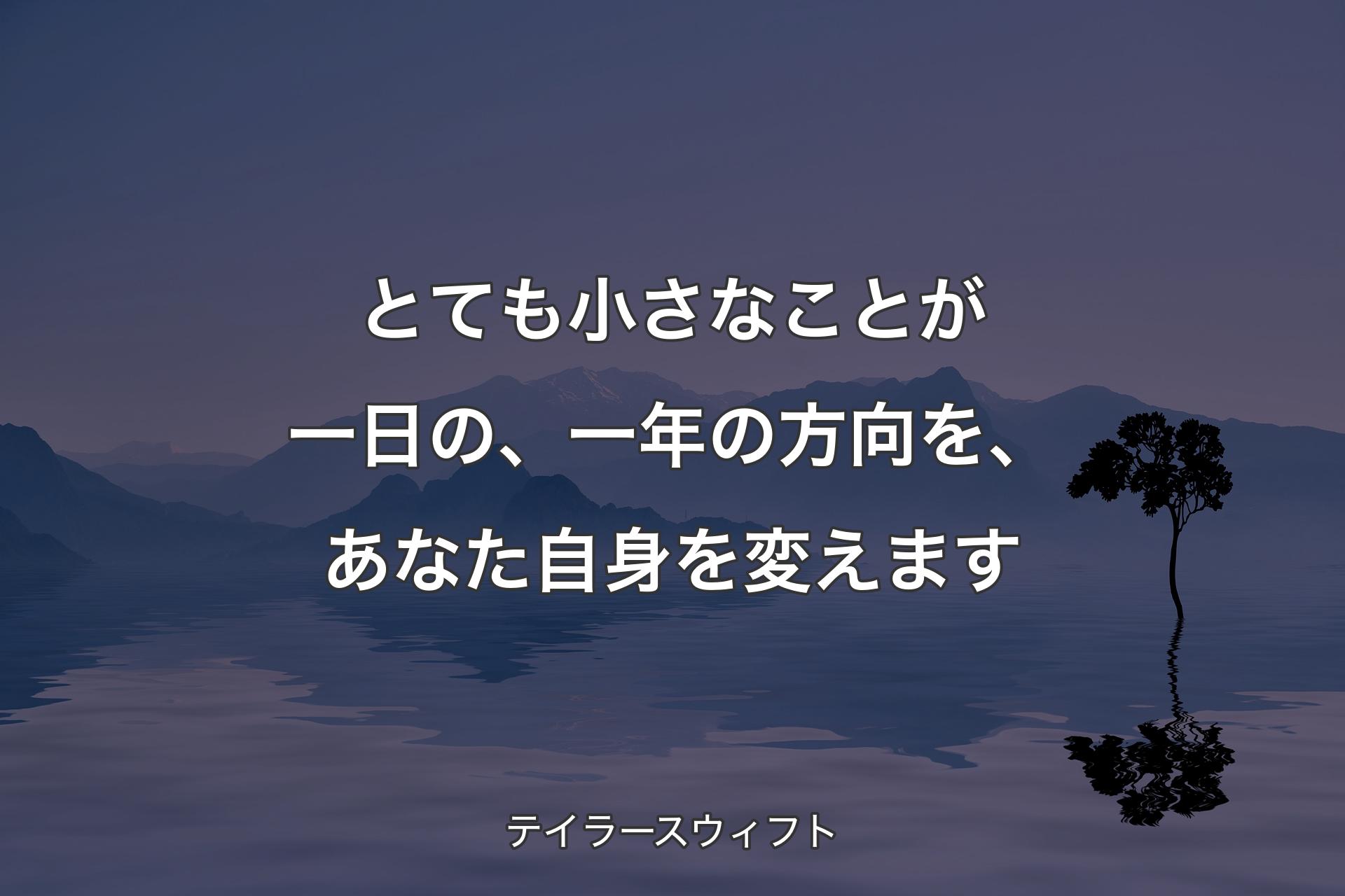 【背景4】とても小さなことが一日の、一年の方向を、あなた自身を変えます - テイラースウィフト