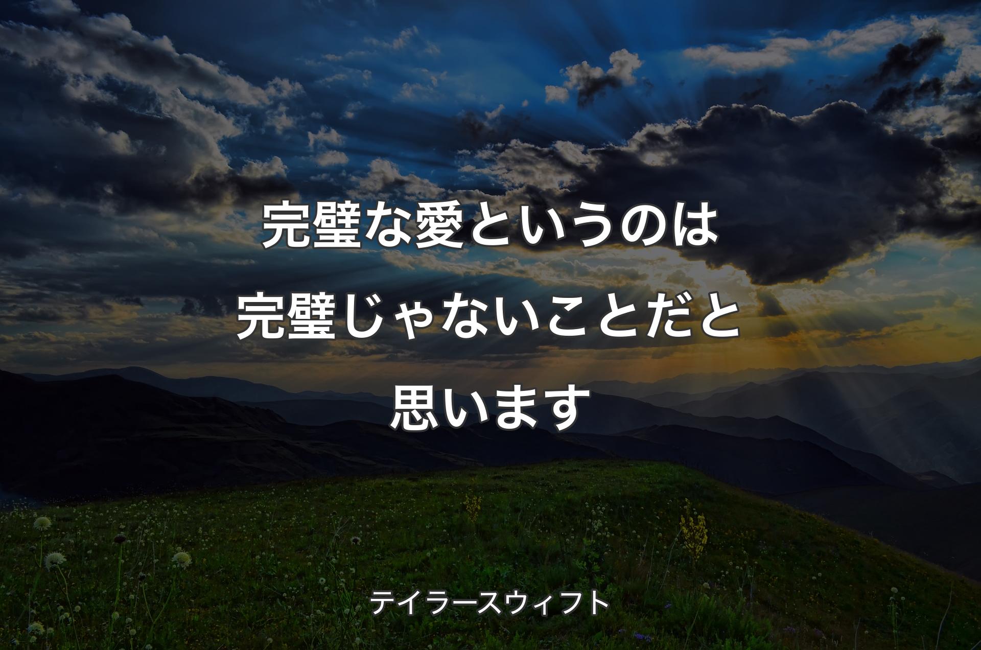 完璧な愛というのは完璧じゃないことだと思います - テイラースウィフト