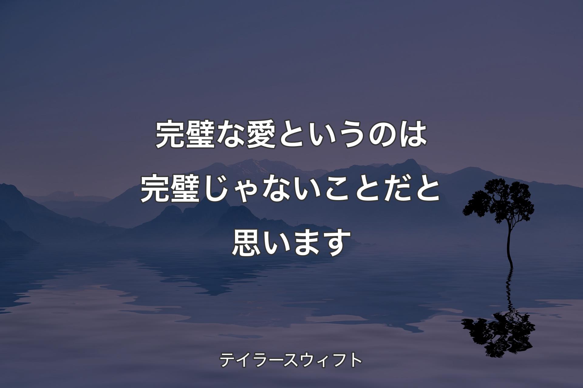 完璧な愛というのは完璧じゃないことだと思います - テイラースウィフト