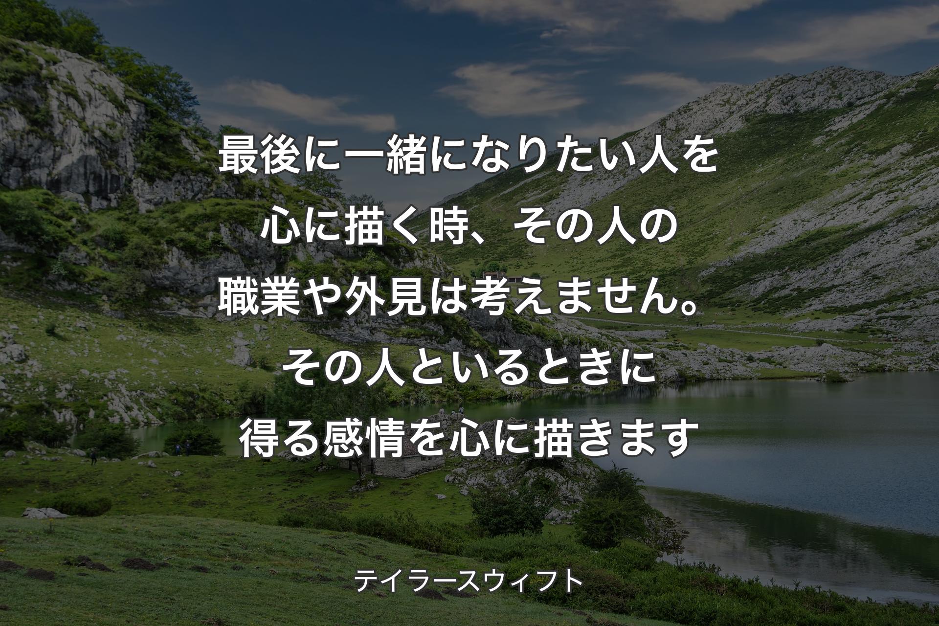 【背景1】最後に一緒になりたい人を心に描く時、その人の職業や外見は考えません。その人といるときに得る感情を心に描きます - テイラースウィフト