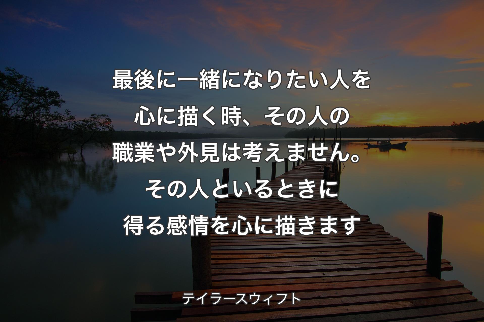 【背景3】最後に一緒になりたい人を心に描く時、その人の職業や外見は考えません。その人といるときに得る感情を心に描きます - テイラースウィフト