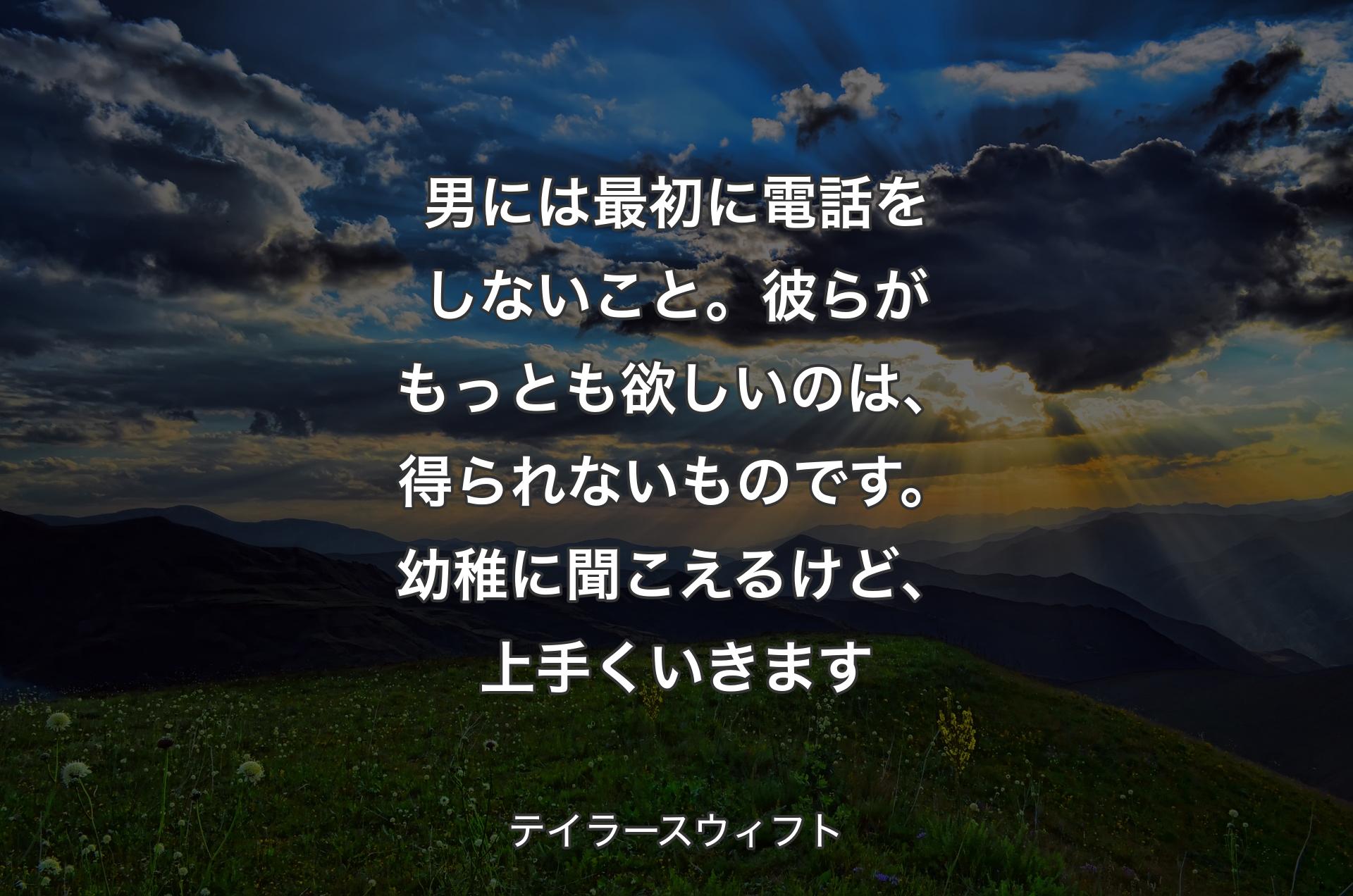 男には最初に電話をしないこと。彼らがもっとも欲しいのは、得られないものです。幼稚に聞こえるけど、上手くいきます - テイラースウィフト