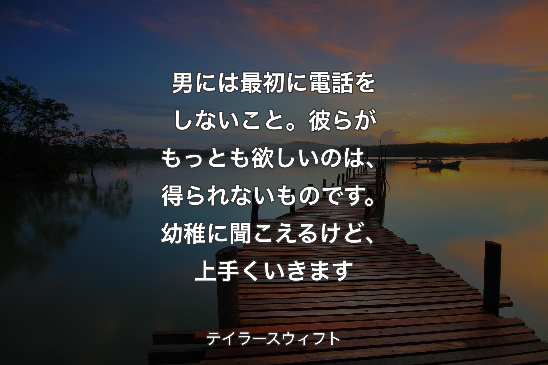 【背景3】男には最初に電話をしないこと。彼らがもっとも欲しいのは、得られないものです。幼稚に聞こえるけど、上手くいきます - テイラースウィフト