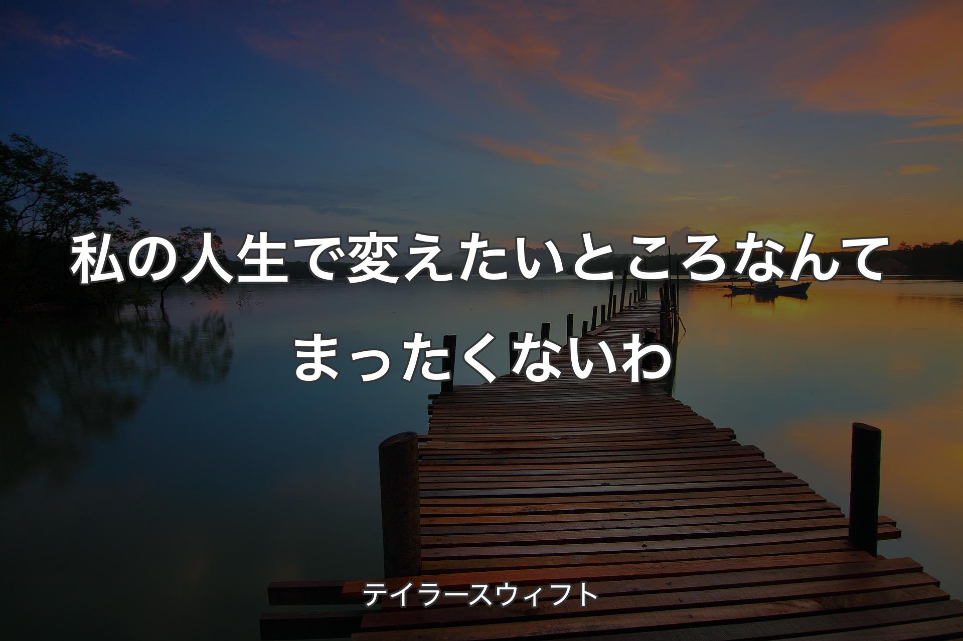 【背景3】私の人生で変えたいところなんてまったくないわ - テイラースウィフト