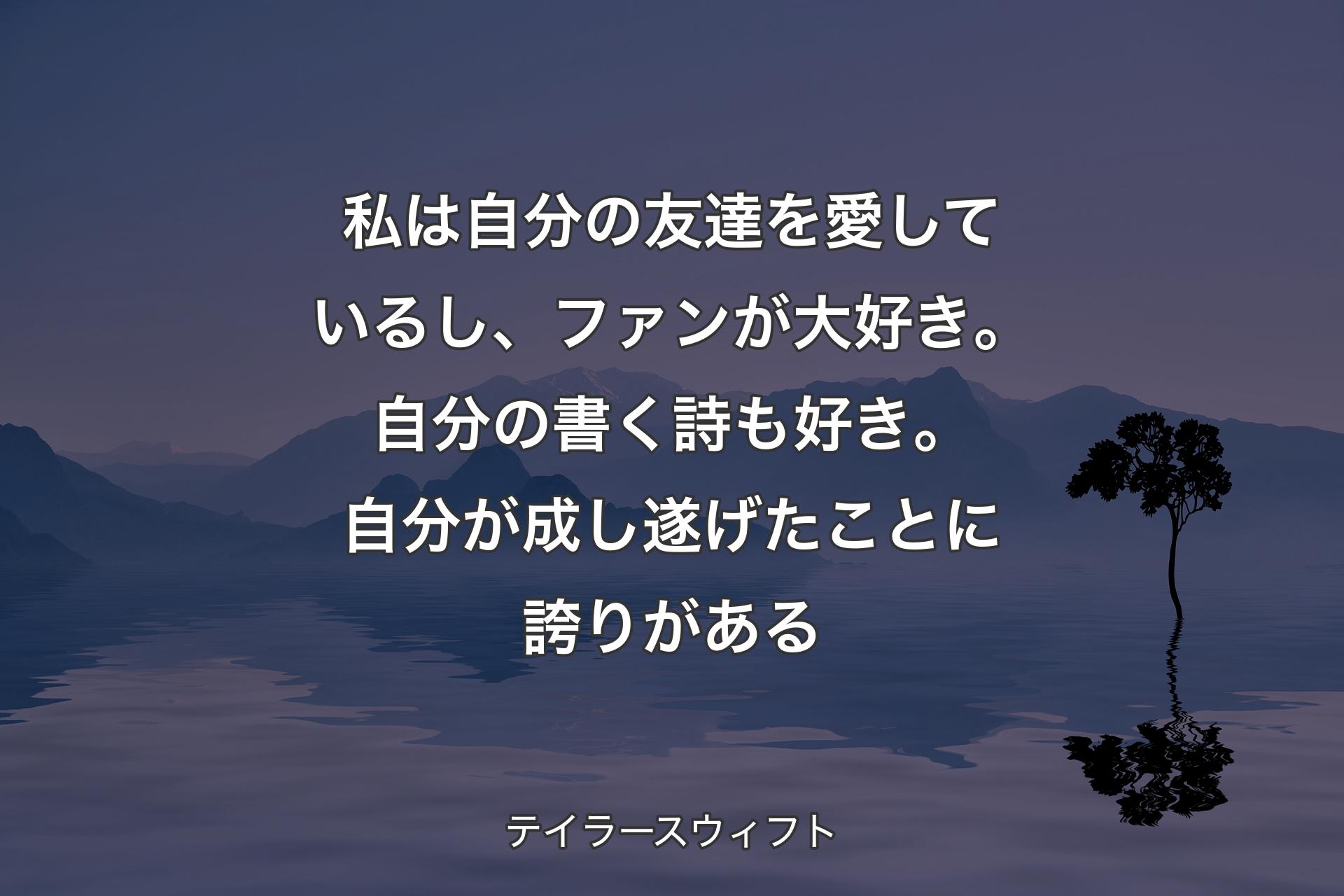 【背景4】私は自分の友達を愛しているし、ファンが大好き。自分の書く詩も好き。自分が成し遂げたことに誇りがある - テイラースウィフト