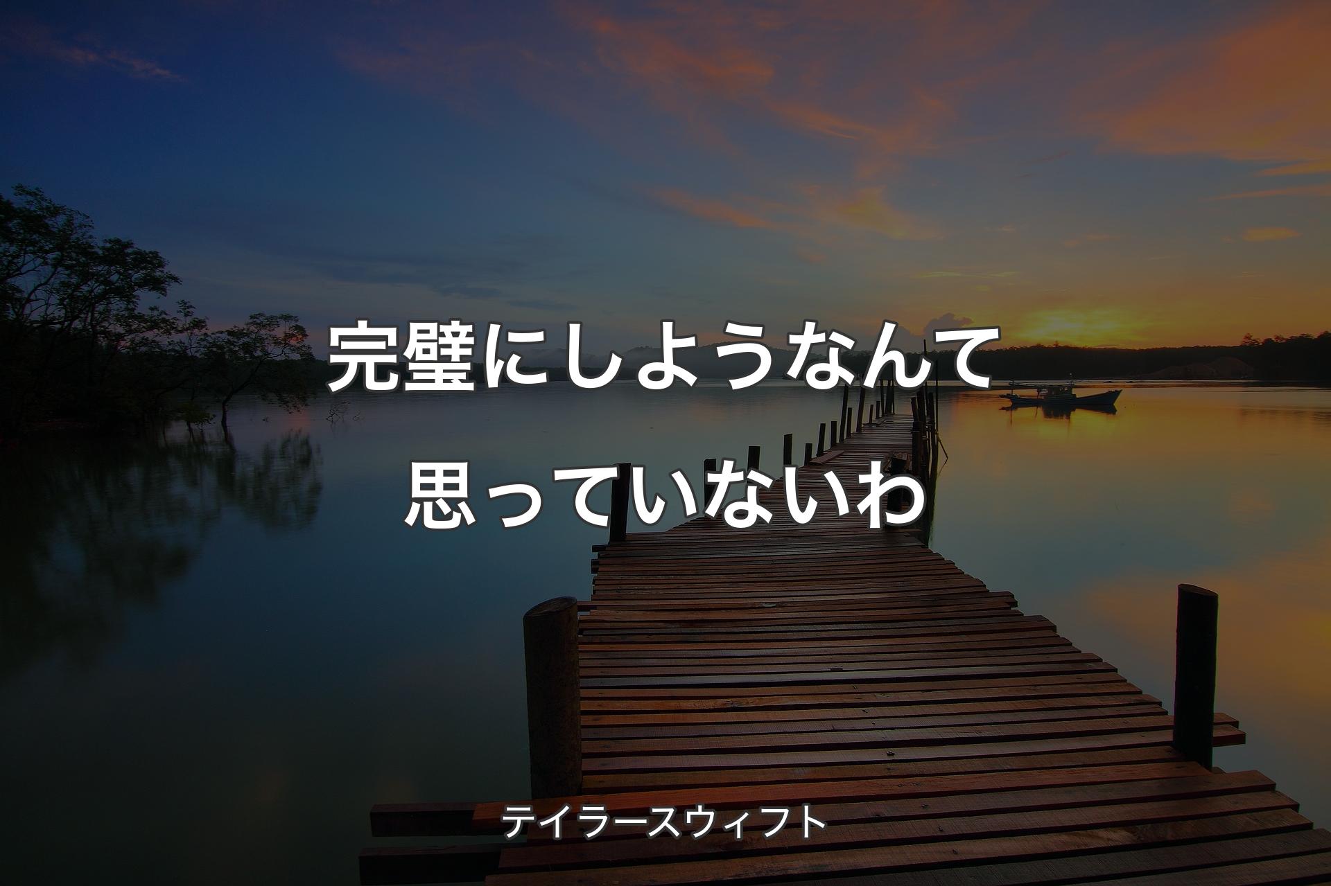 完璧にしようなんて思っていないわ - テイラースウィフト