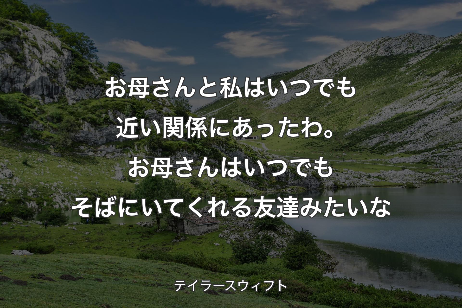 【背景1】お母さんと私はいつでも近い関係にあったわ。お母さんはいつでもそばにいてくれる友達みたいな - テイラースウィフト