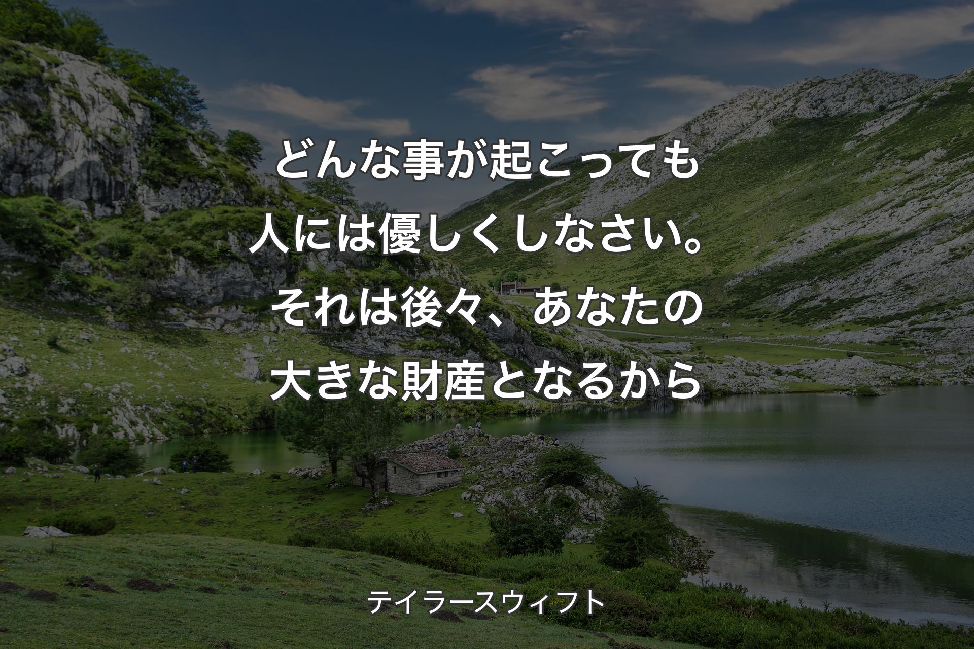 【背景1】どんな事が起こっても人には優しくしなさい。それは後々、あなたの大きな財産となるから - テイラースウィフト