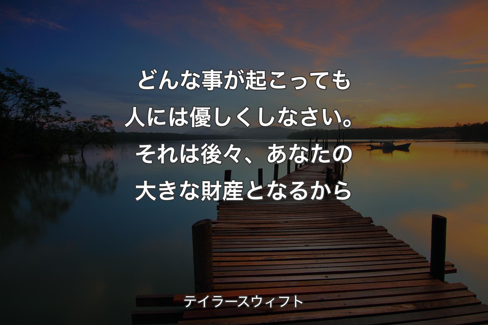 【背景3�】どんな事が起こっても人には優しくしなさい。それは後々、あなたの大きな財産となるから - テイラースウィフト