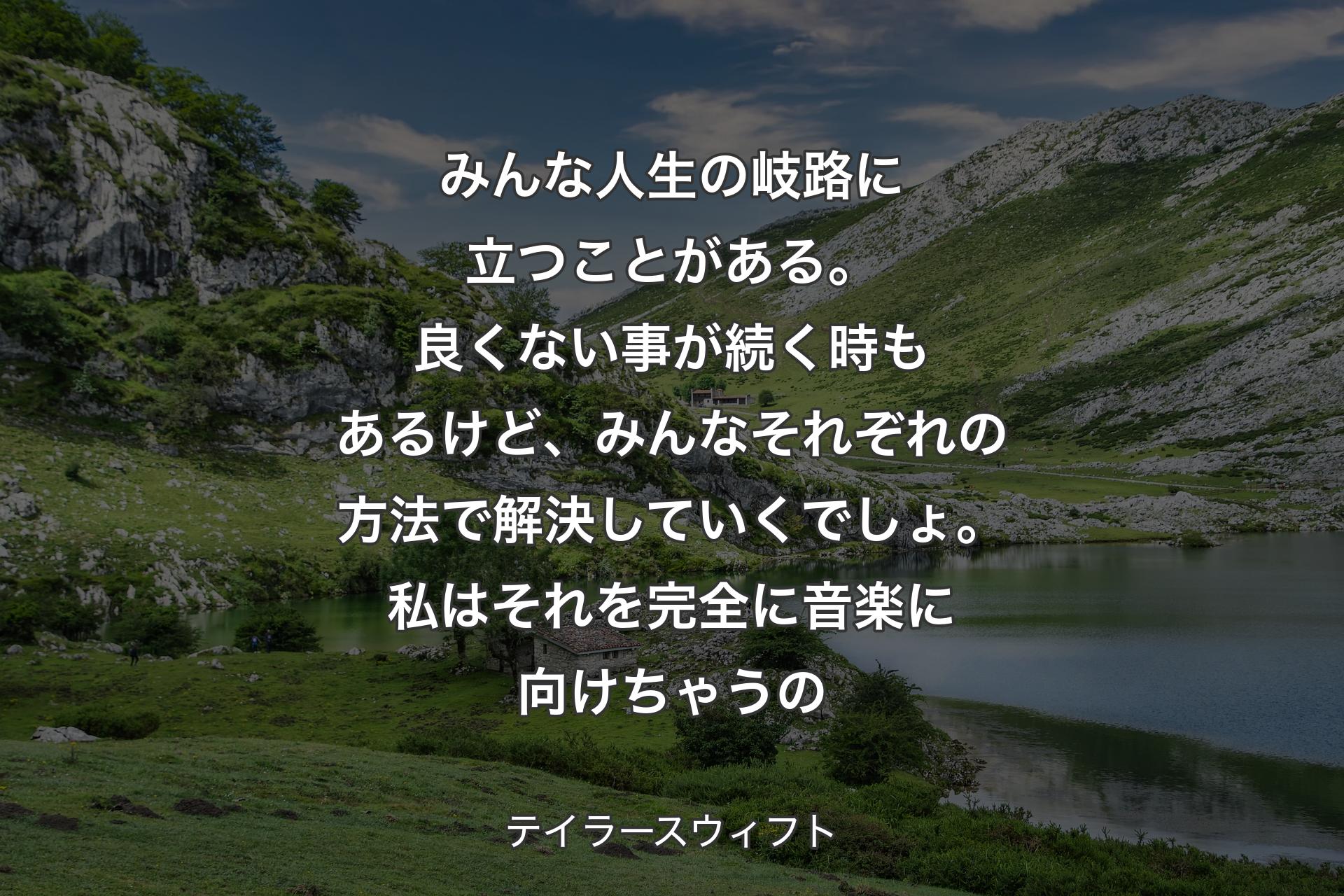 みんな人生の岐路に立つことがある。良くない事が続く時もあるけど、みんなそれぞれの方法で解決していくでしょ。私はそれを完全に音楽に向けちゃうの - テイラースウィフト