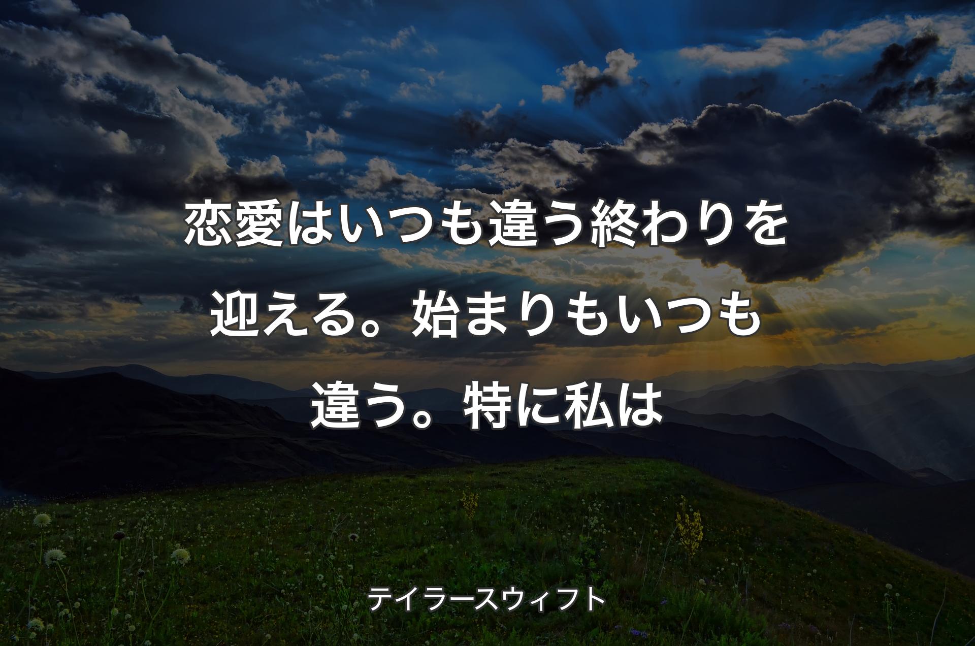 恋愛はいつも違う終わりを迎える。始まりもいつも違う。特に私は - テイラースウィフト