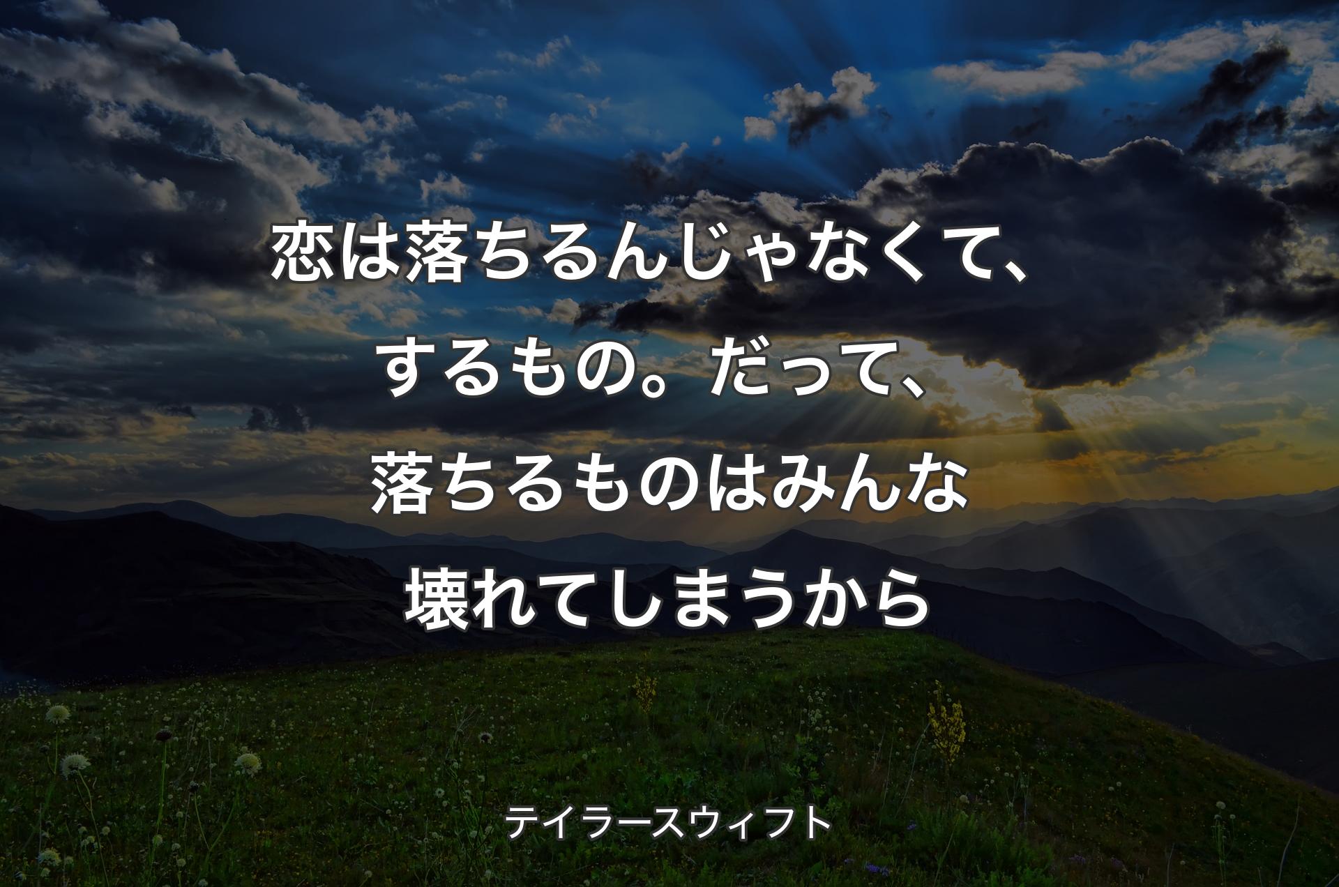 恋は落ちるんじゃなくて、するもの。だって、落ちるものはみんな壊れてしまうから - テイラースウィフト