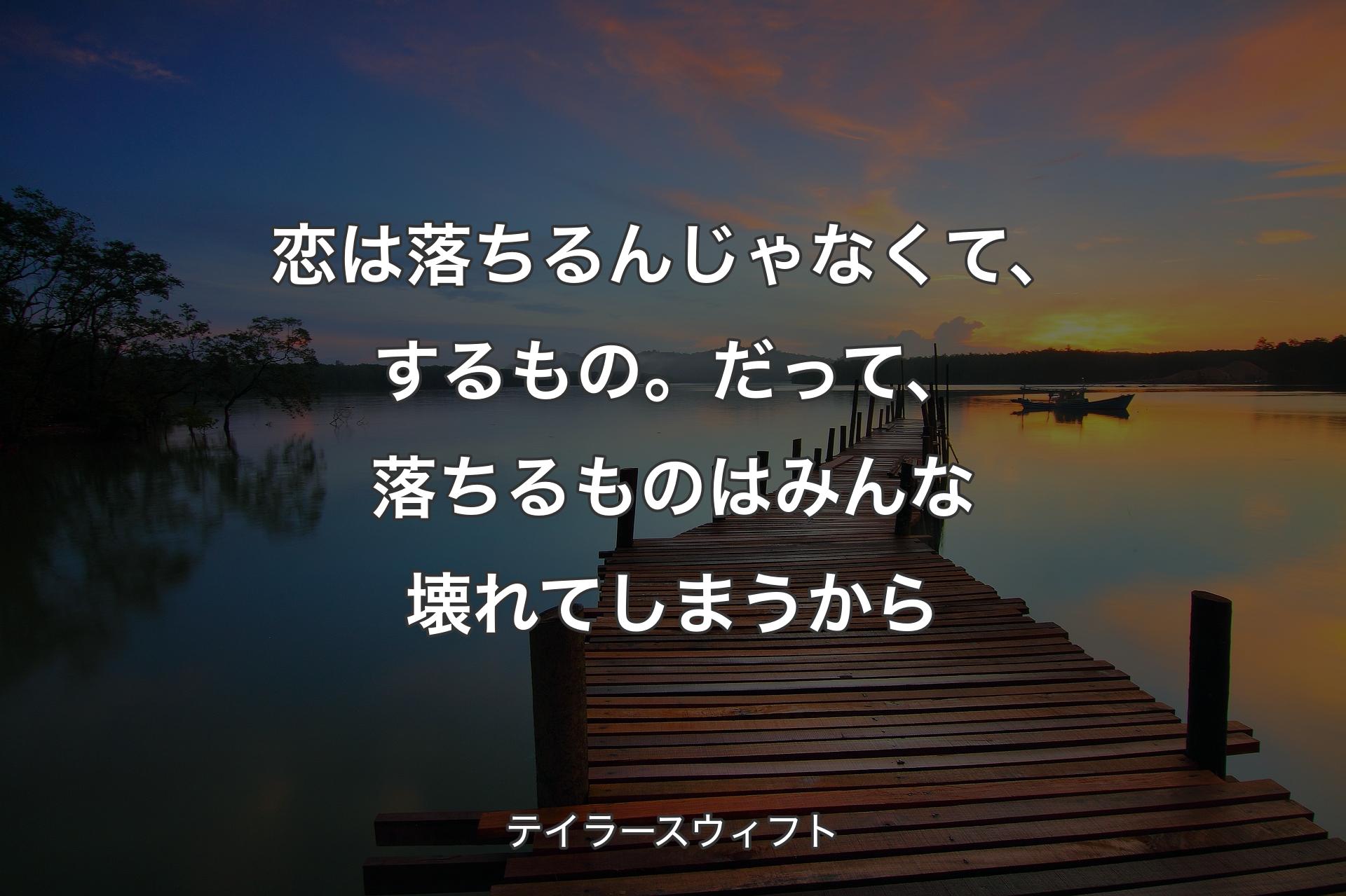 恋は落ちるんじゃなくて、するもの。だって、落ちるものはみんな壊れてしまうから - テイラースウィフト