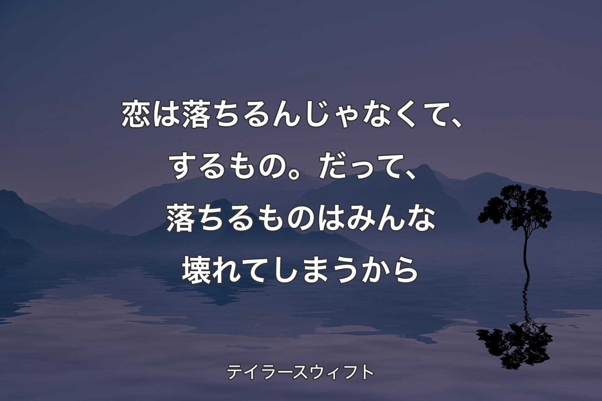 【背景4】恋は落ちるんじゃなくて、するもの。だって、落ちるものはみんな壊れてしまうから - テイラースウィフト