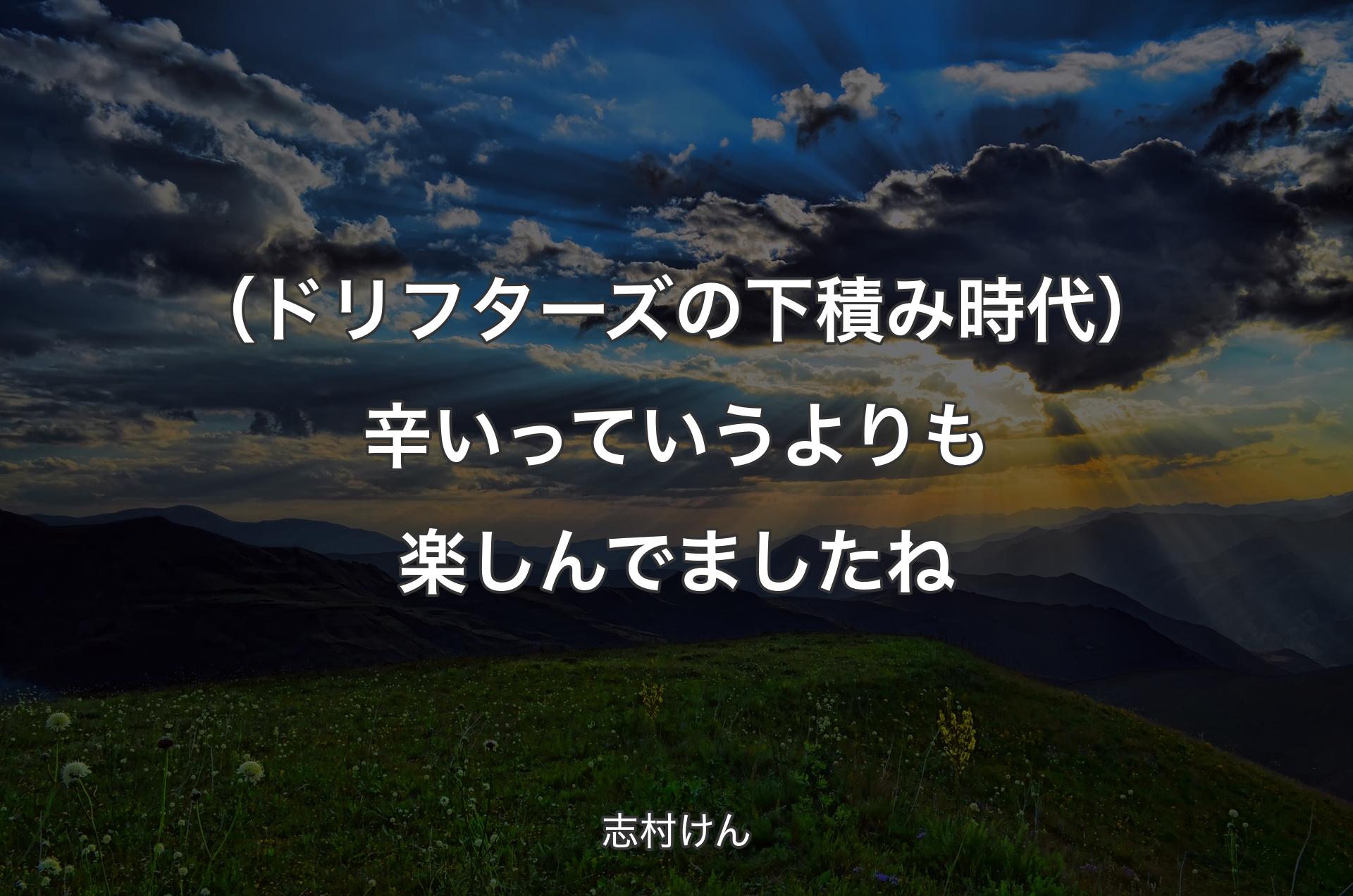 （ドリフターズの下積み時代）辛いっていうよりも楽しんでましたね - 志村けん