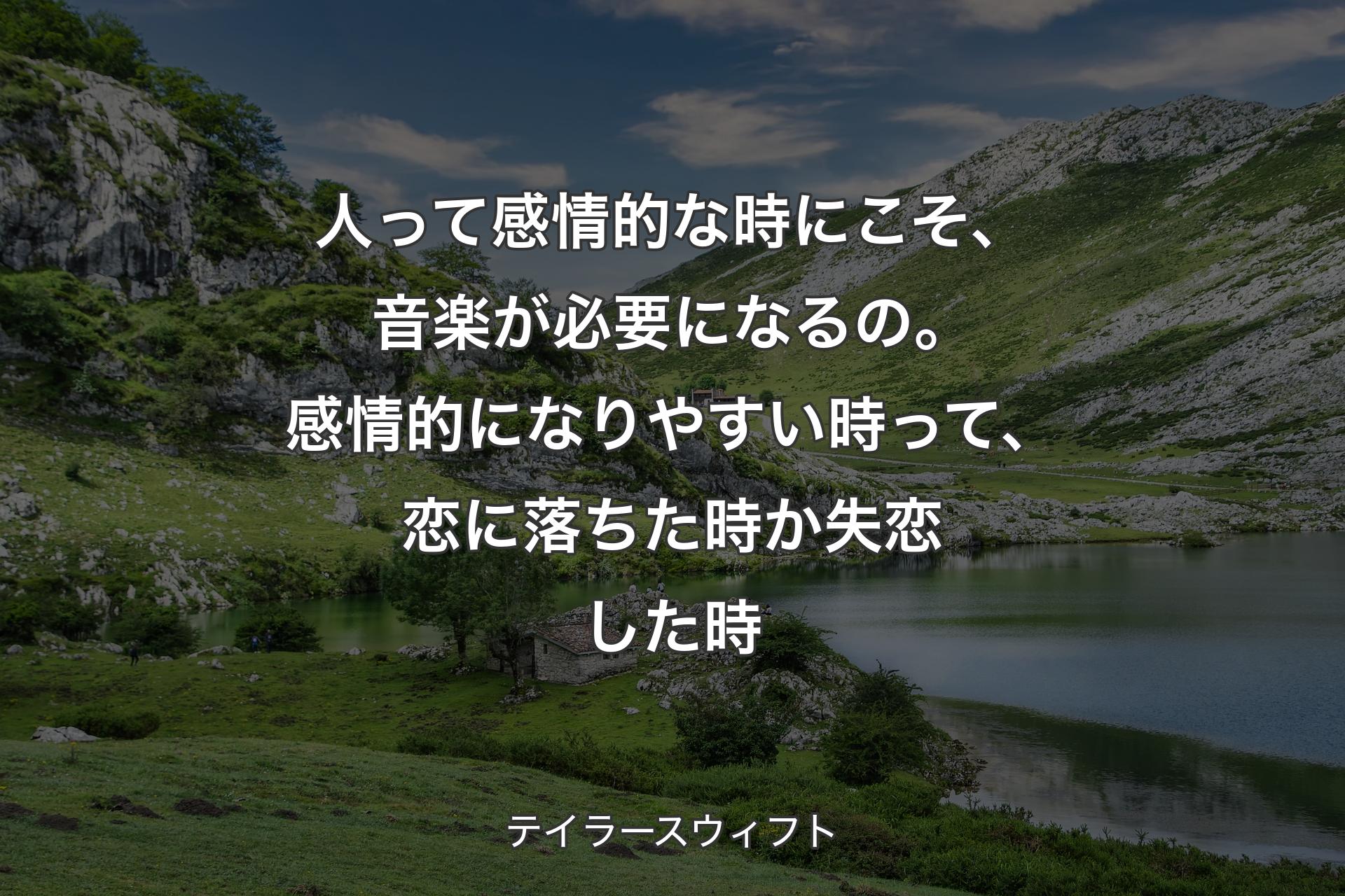 【背景1】人って感情的な時にこそ、音楽が必要になるの。感情的になりやすい時って、恋に落ちた時か失恋した時 - テイラースウィフト