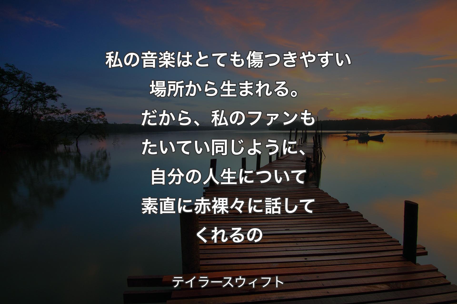 【背景3】私の音楽はとても傷つきやすい場所から生まれる。だから、私のファンもたいてい同じように、自分の人生について素直に赤裸々に話してくれるの - テイラースウィフト